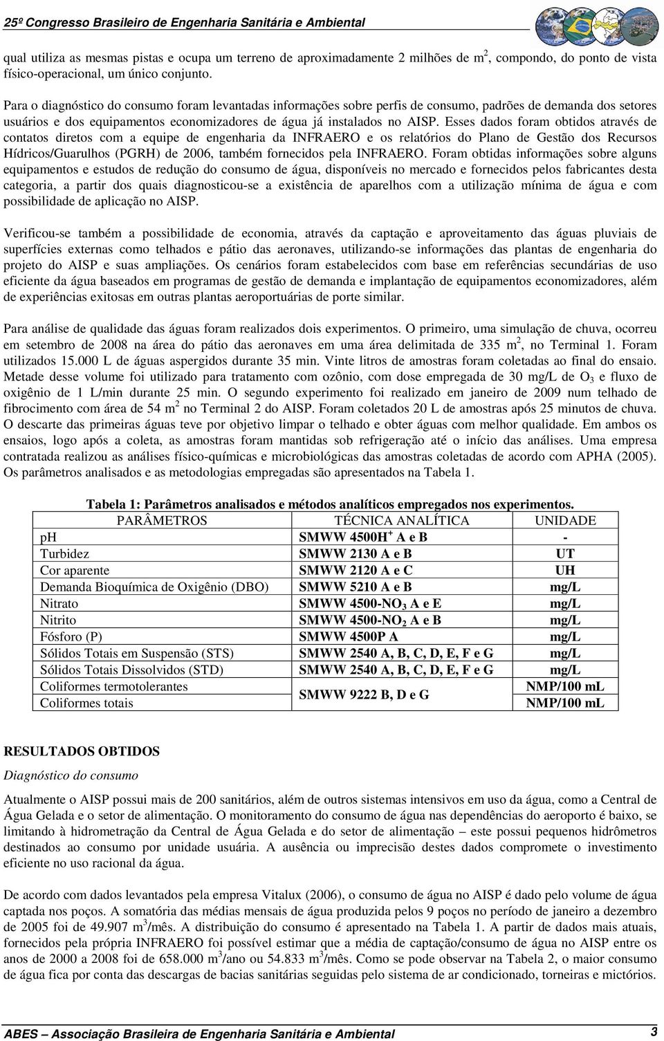 Esses dados foram obtidos através de contatos diretos com a equipe de engenharia da INFRAERO e os relatórios do Plano de Gestão dos Recursos Hídricos/Guarulhos (PGRH) de 2006, também fornecidos pela