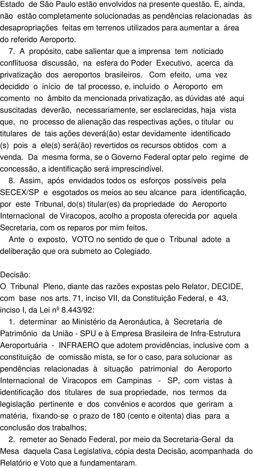 A propósito, cabe salientar que a imprensa tem noticiado conflituosa discussão, na esfera do Poder Executivo, acerca da privatização dos aeroportos brasileiros.