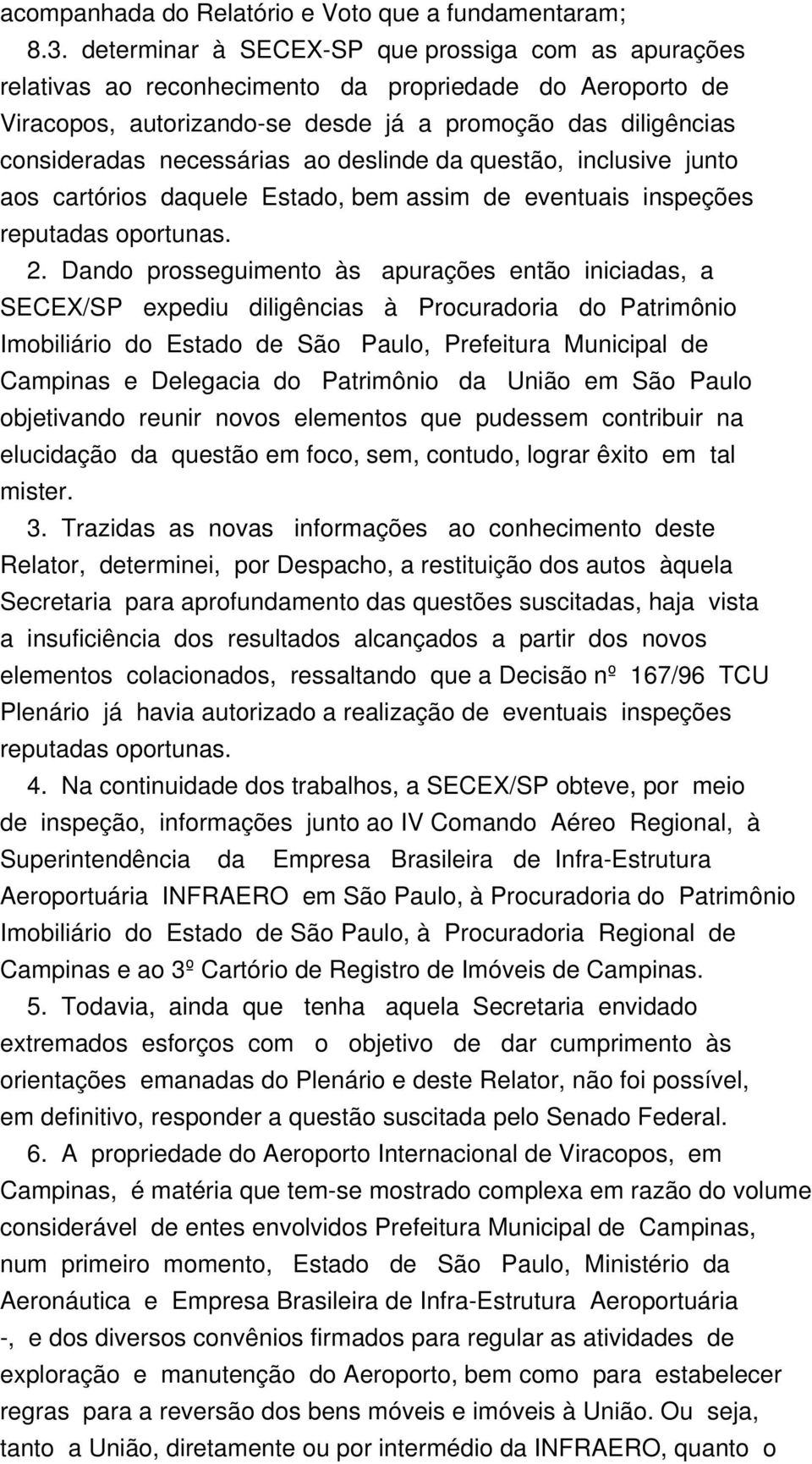 ao deslinde da questão, inclusive junto aos cartórios daquele Estado, bem assim de eventuais inspeções reputadas oportunas. 2.