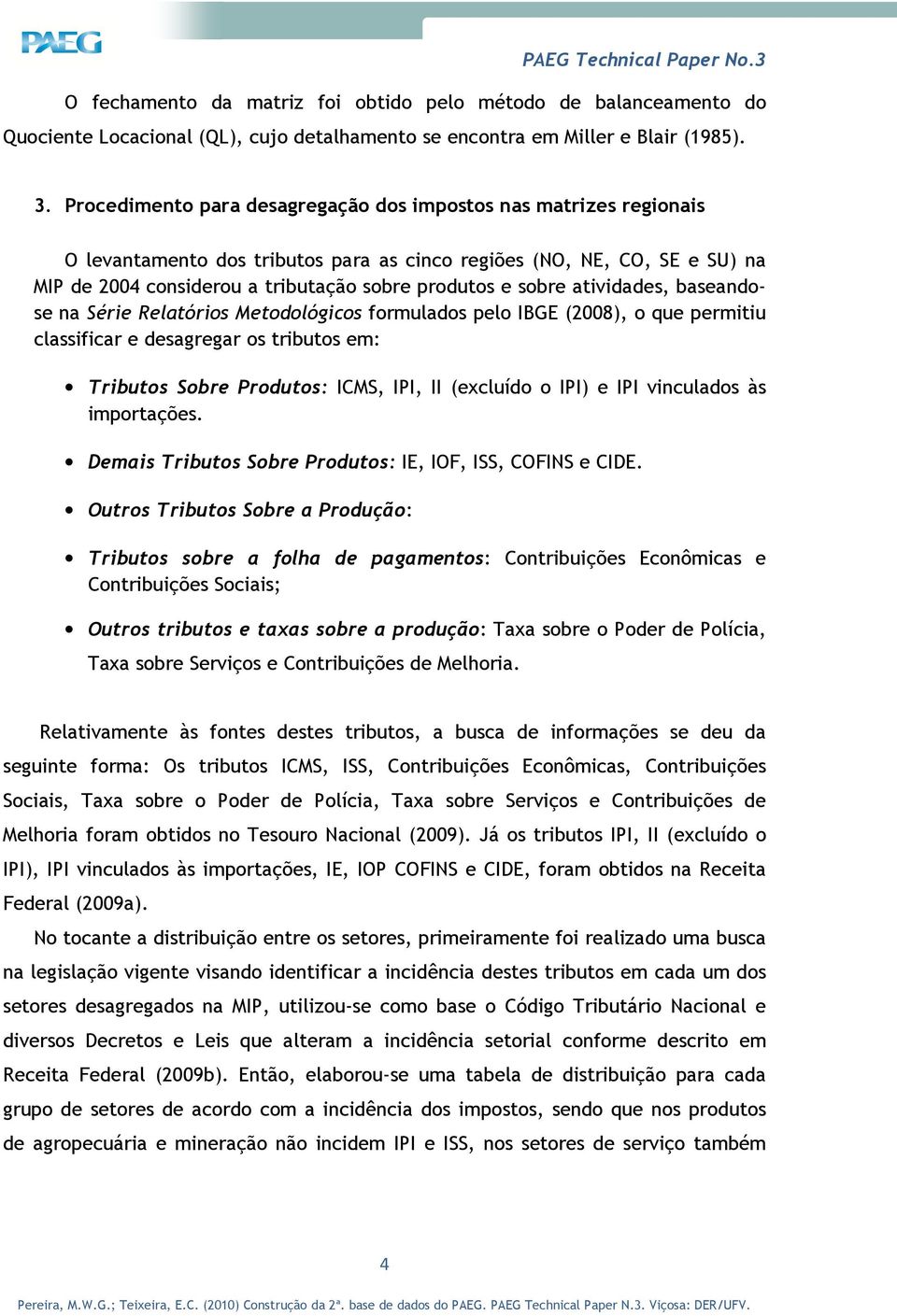 sobre atividades, baseandose na Série Relatórios Metodológicos formulados pelo IBGE (2008), o que permitiu classificar e desagregar os tributos em: Tributos Sobre Produtos: ICMS, IPI, II (excluído o