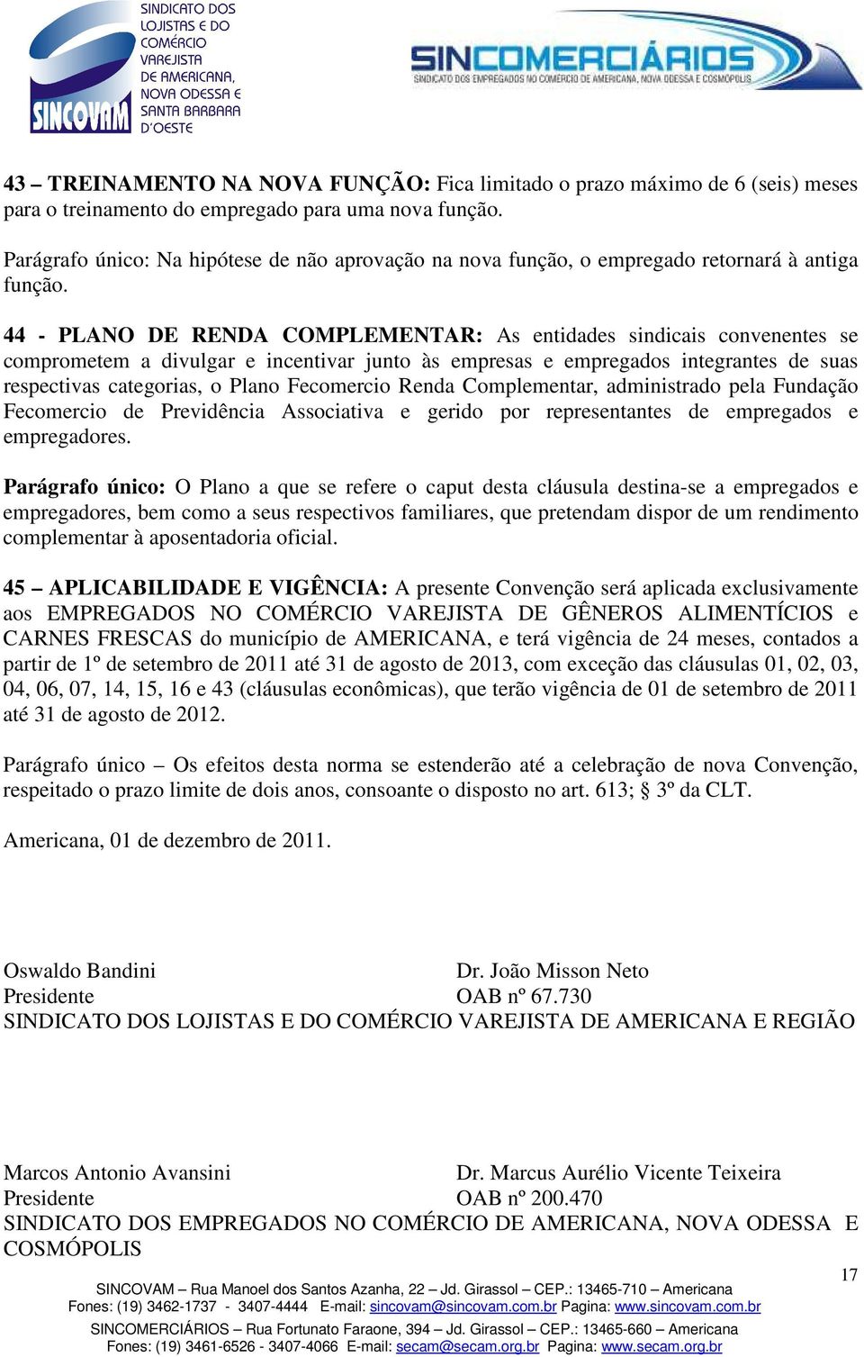 44 - PLANO DE RENDA COMPLEMENTAR: As entidades sindicais convenentes se comprometem a divulgar e incentivar junto às empresas e empregados integrantes de suas respectivas categorias, o Plano