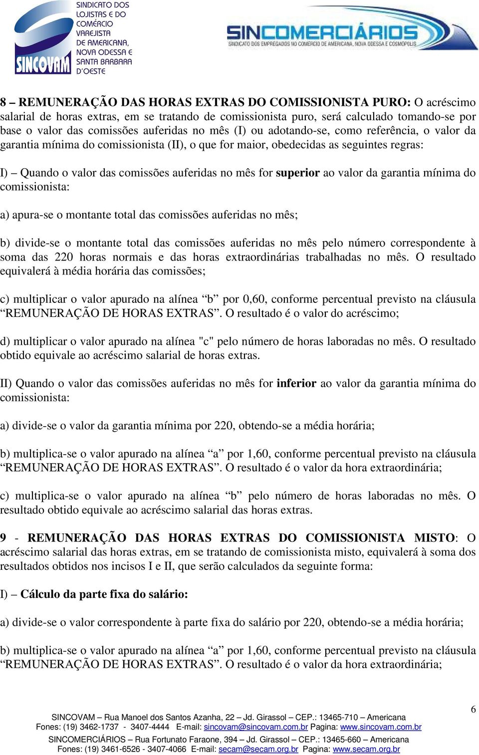 superior ao valor da garantia mínima do comissionista: a) apura-se o montante total das comissões auferidas no mês; b) divide-se o montante total das comissões auferidas no mês pelo número