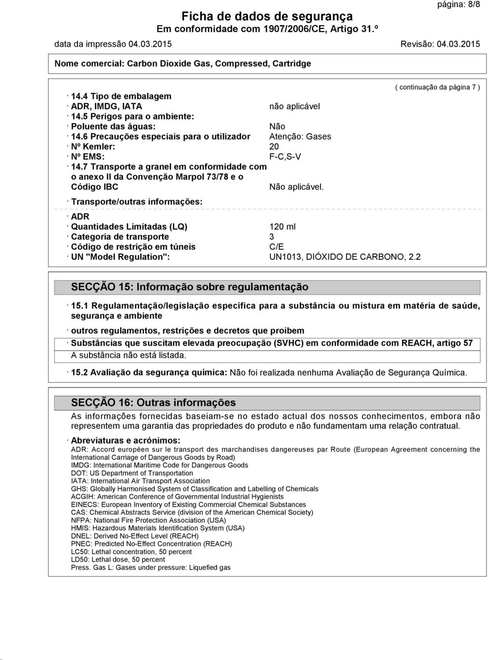 Transporte/outras informações: ADR Quantidades Limitadas (LQ) 120 ml Categoria de transporte 3 Código de restrição em túneis C/E UN "Model Regulation": UN1013, DIÓXIDO DE CARBONO, 2.