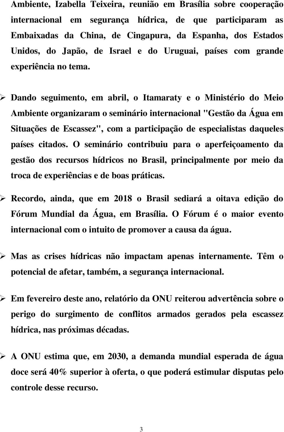 Dando seguimento, em abril, o Itamaraty e o Ministério do Meio Ambiente organizaram o seminário internacional "Gestão da Água em Situações de Escassez", com a participação de especialistas daqueles