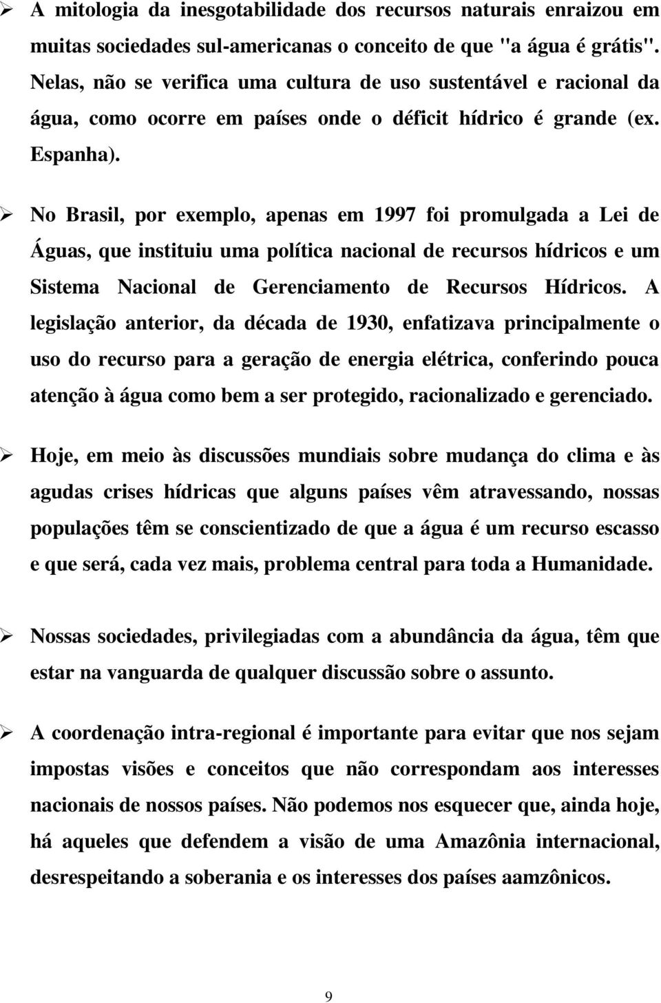 No Brasil, por exemplo, apenas em 1997 foi promulgada a Lei de Águas, que instituiu uma política nacional de recursos hídricos e um Sistema Nacional de Gerenciamento de Recursos Hídricos.