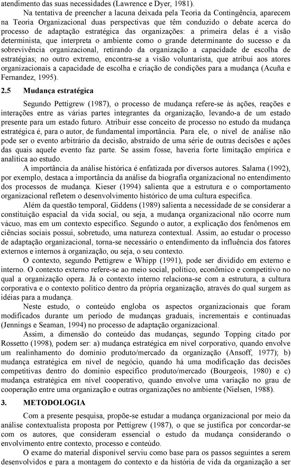 organizações: a primeira delas é a visão determinista, que interpreta o ambiente como o grande determinante do sucesso e da sobrevivência organizacional, retirando da organização a capacidade de