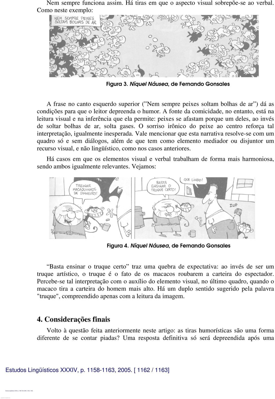 A fonte da comicidade, no entanto, está na leitura visual e na inferência que ela permite: peixes se afastam porque um deles, ao invés de soltar bolhas de ar, solta gases.