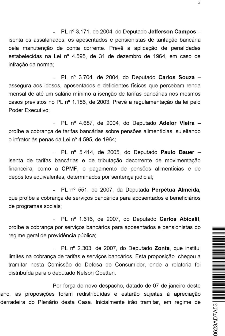 704, de 2004, do Deputado Carlos Souza assegura aos idosos, aposentados e deficientes físicos que percebam renda mensal de até um salário mínimo a isenção de tarifas bancárias nos mesmos casos