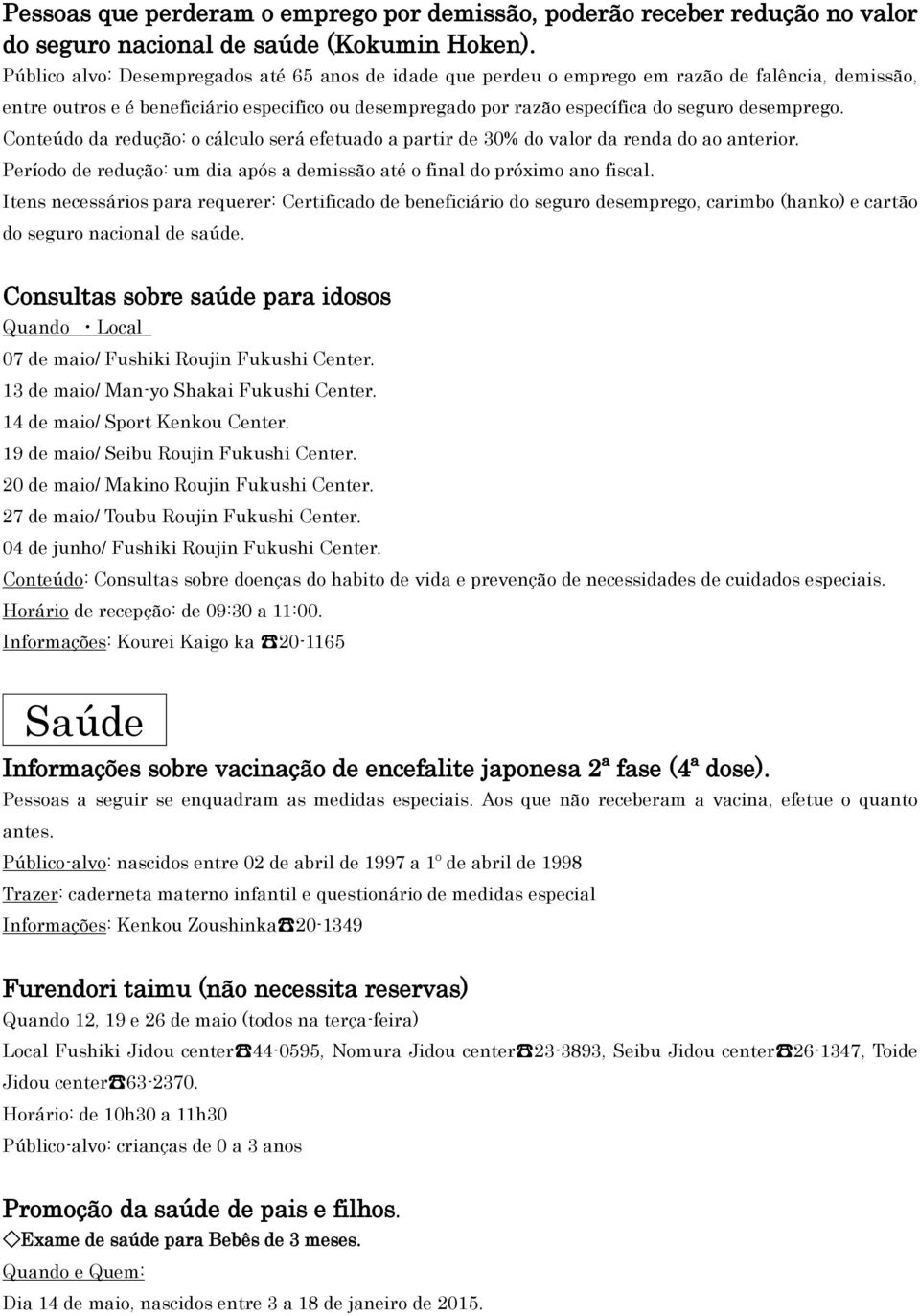 desemprego. Conteúdo da redução: o cálculo será efetuado a partir de 30% do valor da renda do ao anterior. Período de redução: um dia após a demissão até o final do próximo ano fiscal.