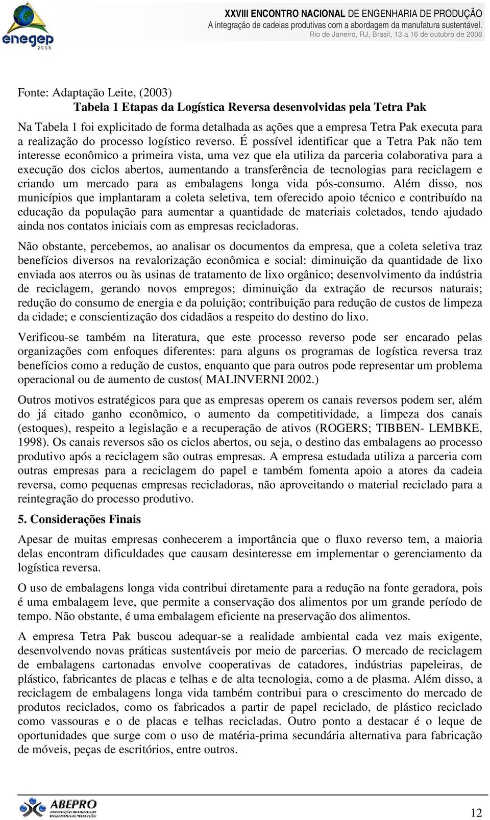 É possível identificar que a Tetra Pak não tem interesse econômico a primeira vista, uma vez que ela utiliza da parceria colaborativa para a execução dos ciclos abertos, aumentando a transferência de