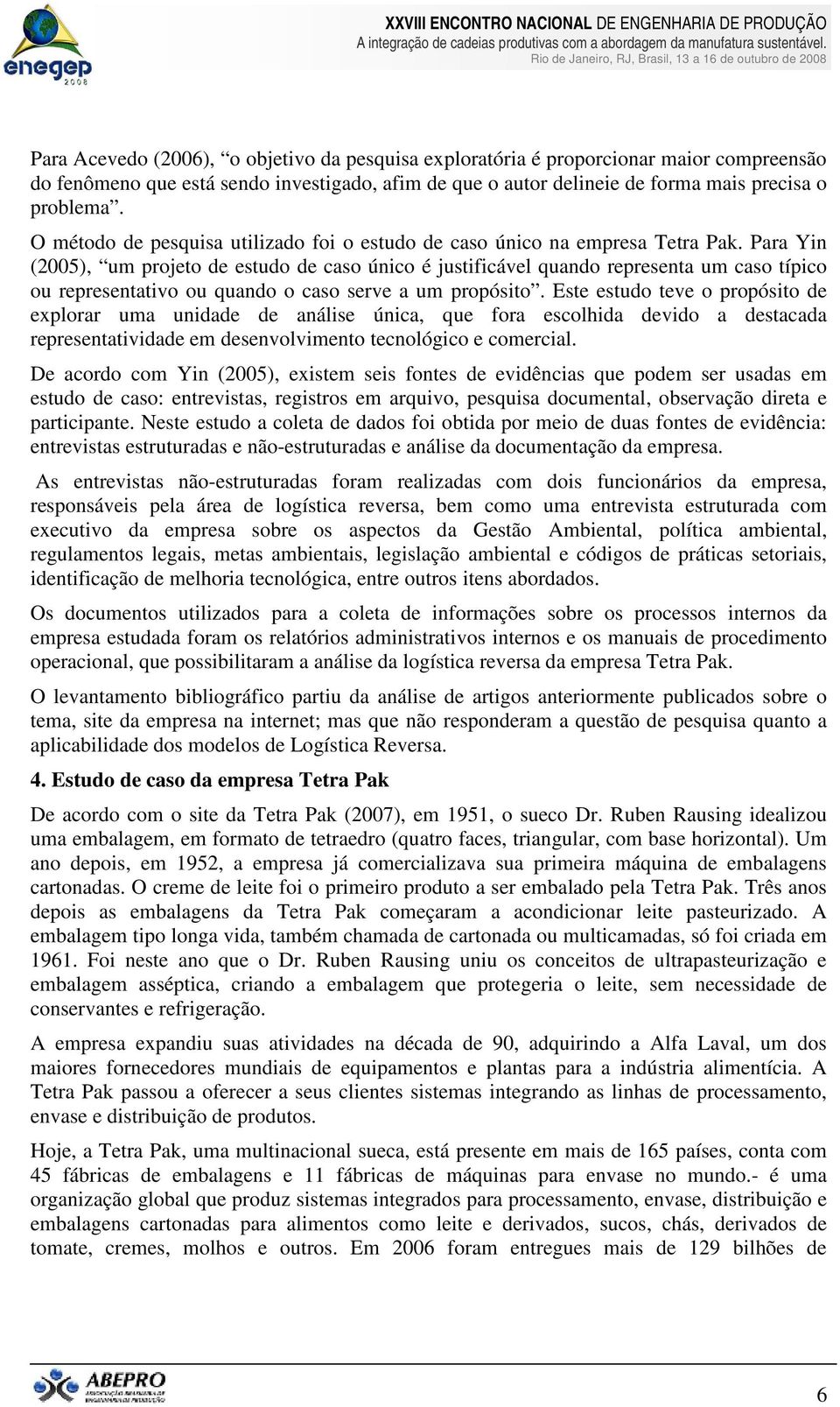 Para Yin (2005), um projeto de estudo de caso único é justificável quando representa um caso típico ou representativo ou quando o caso serve a um propósito.