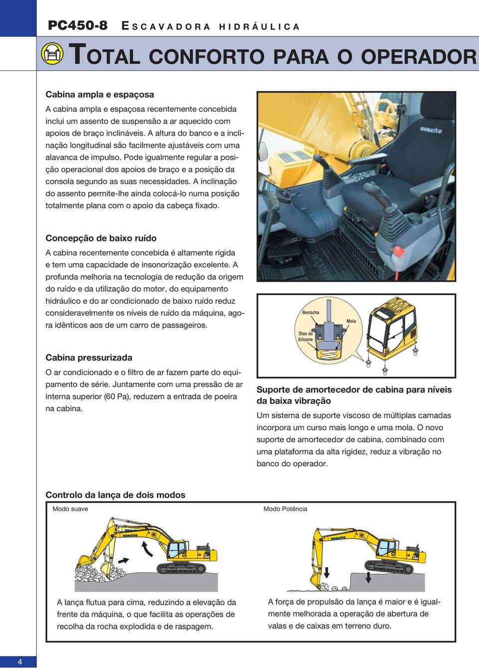 Pode igualmente regular a posição operacional dos apoios de braço e a posição da consola segundo as suas necessidades.