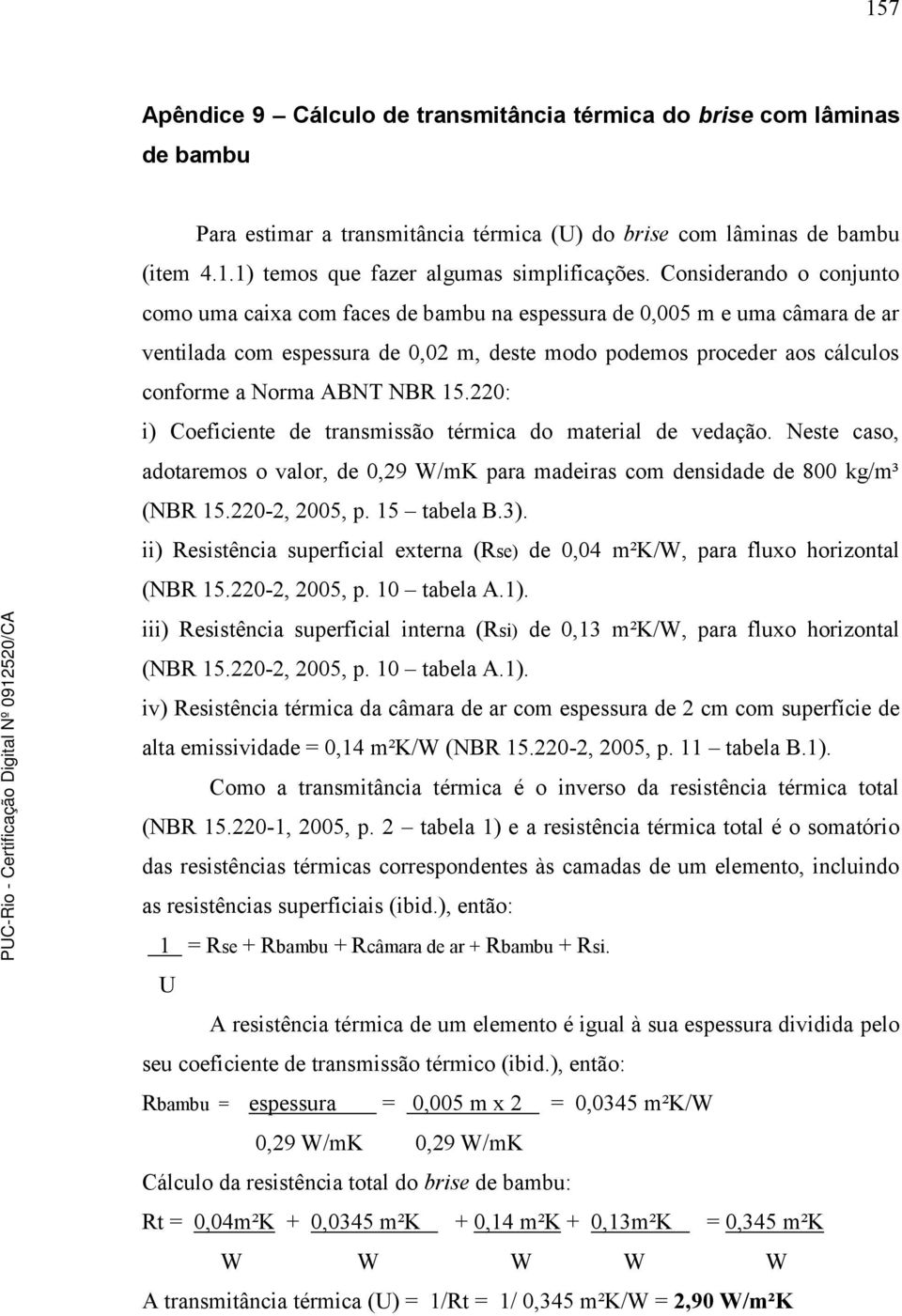 NBR 15.220: i) Coeficiente de transmissão térmica do material de vedação. Neste caso, adotaremos o valor, de 0,29 W/mK para madeiras com densidade de 800 kg/m³ (NBR 15.220-2, 2005, p. 15 tabela B.3).