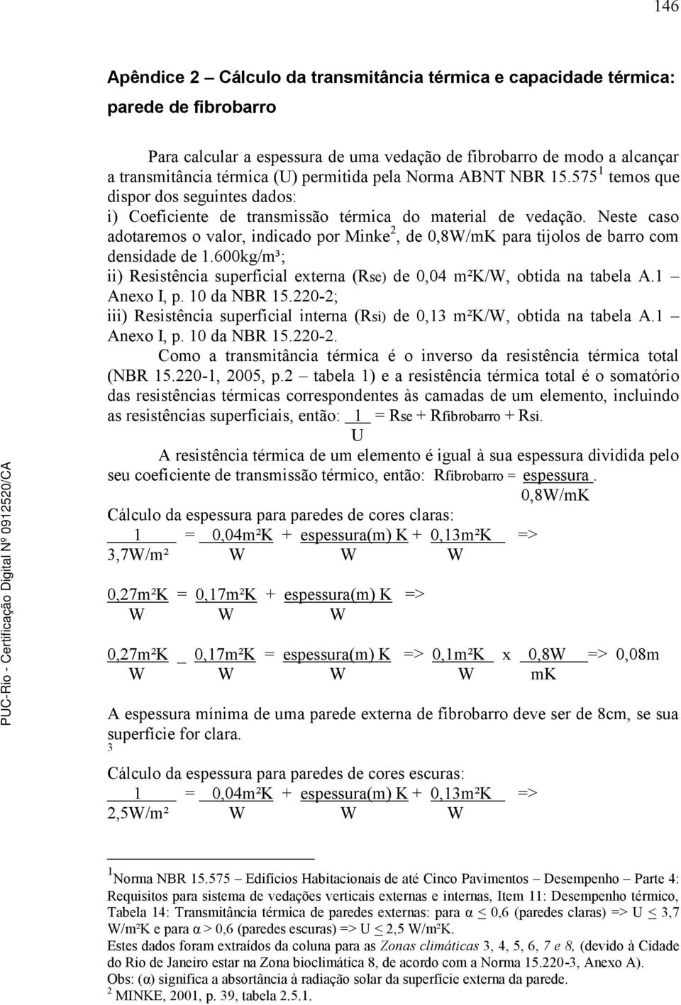 Neste caso adotaremos o valor, indicado por Minke 2, de 0,8W/mK para tijolos de barro com densidade de 1.600kg/m³; ii) Resistência superficial externa (Rse) de 0,04 m²k/w, obtida na tabela A.