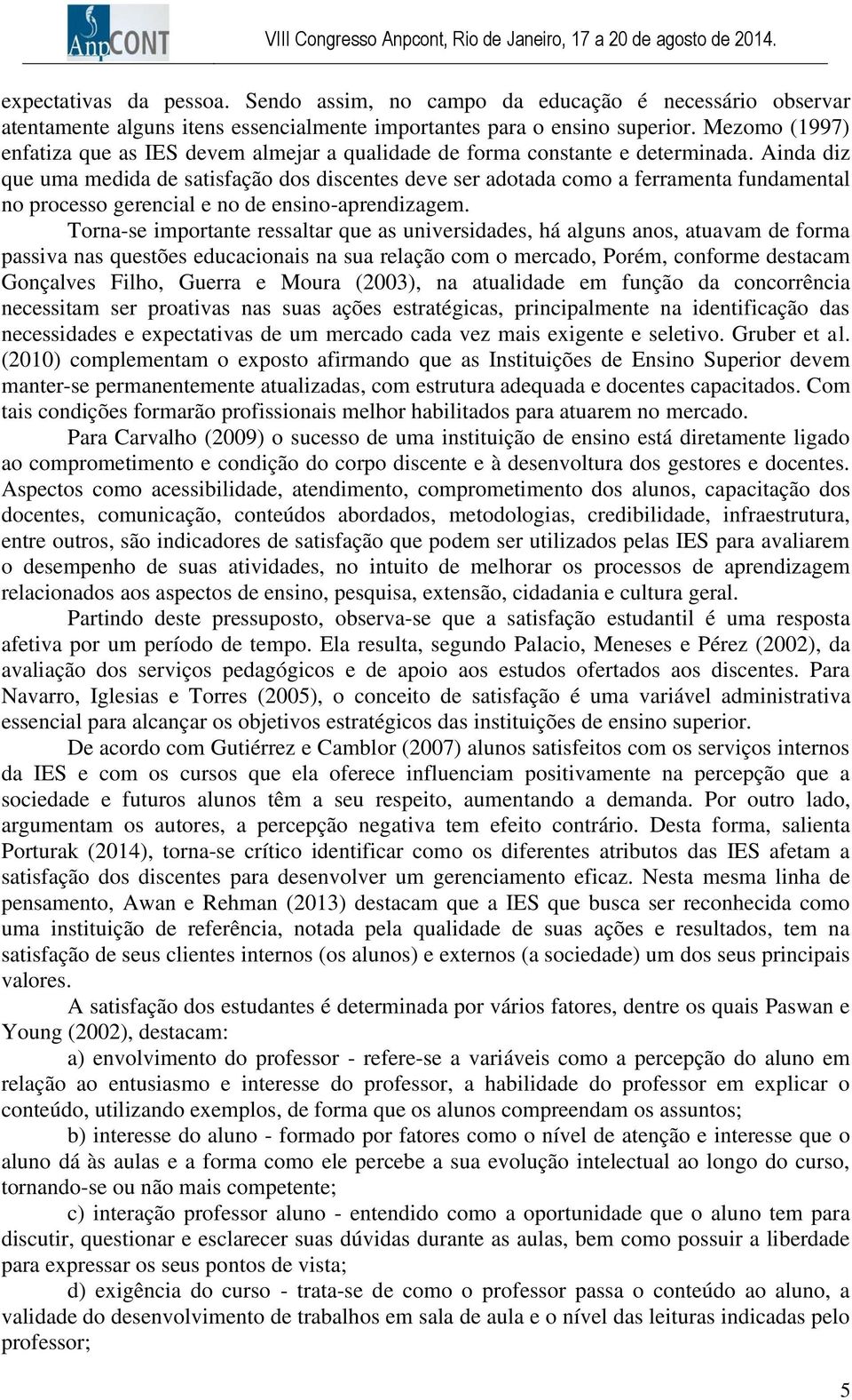 Ainda diz que uma medida de satisfação dos discentes deve ser adotada como a ferramenta fundamental no processo gerencial e no de ensino-aprendizagem.