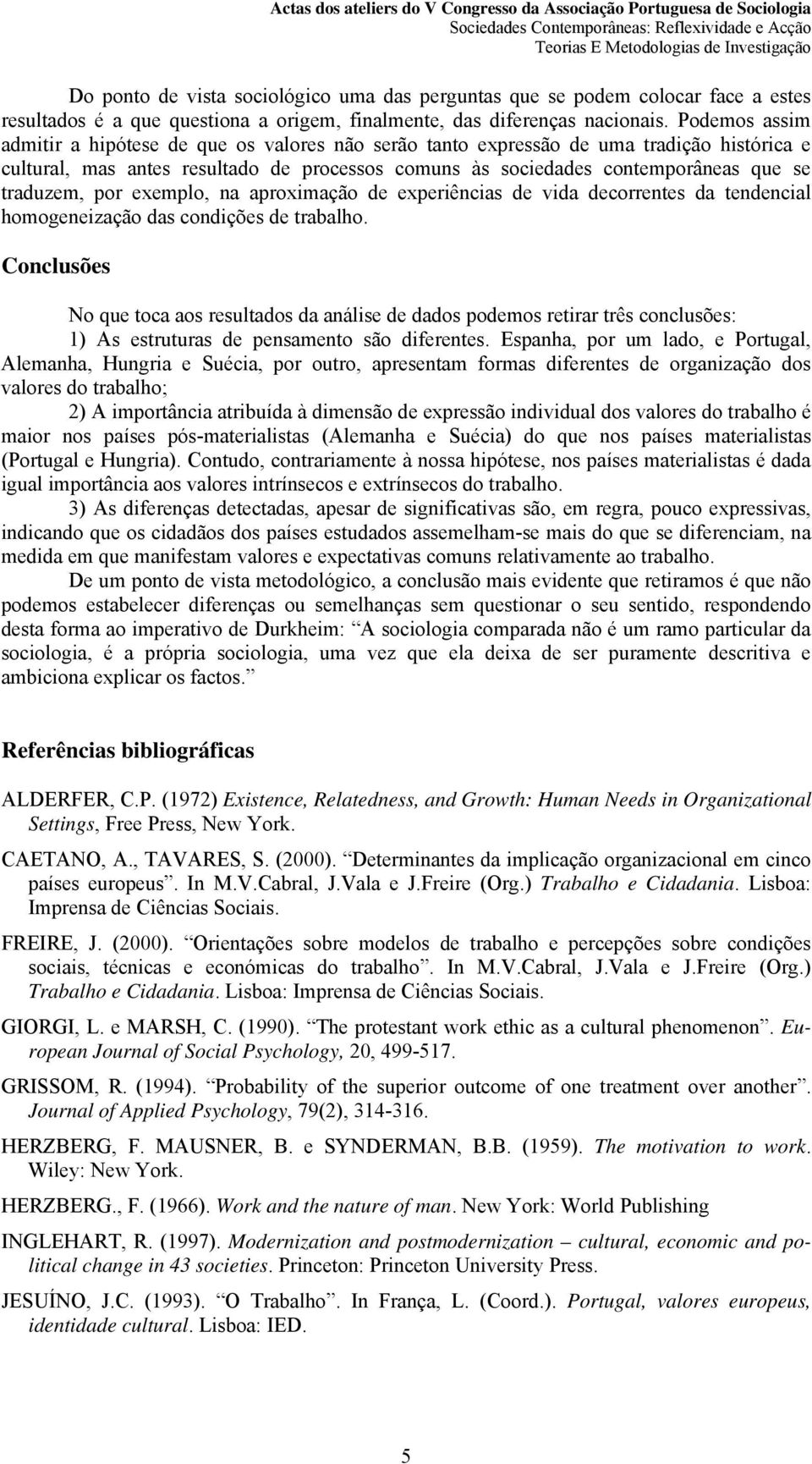 traduzem, por exemplo, na aproximação de experiências de vida decorrentes da tendencial homogeneização das condições de trabalho.