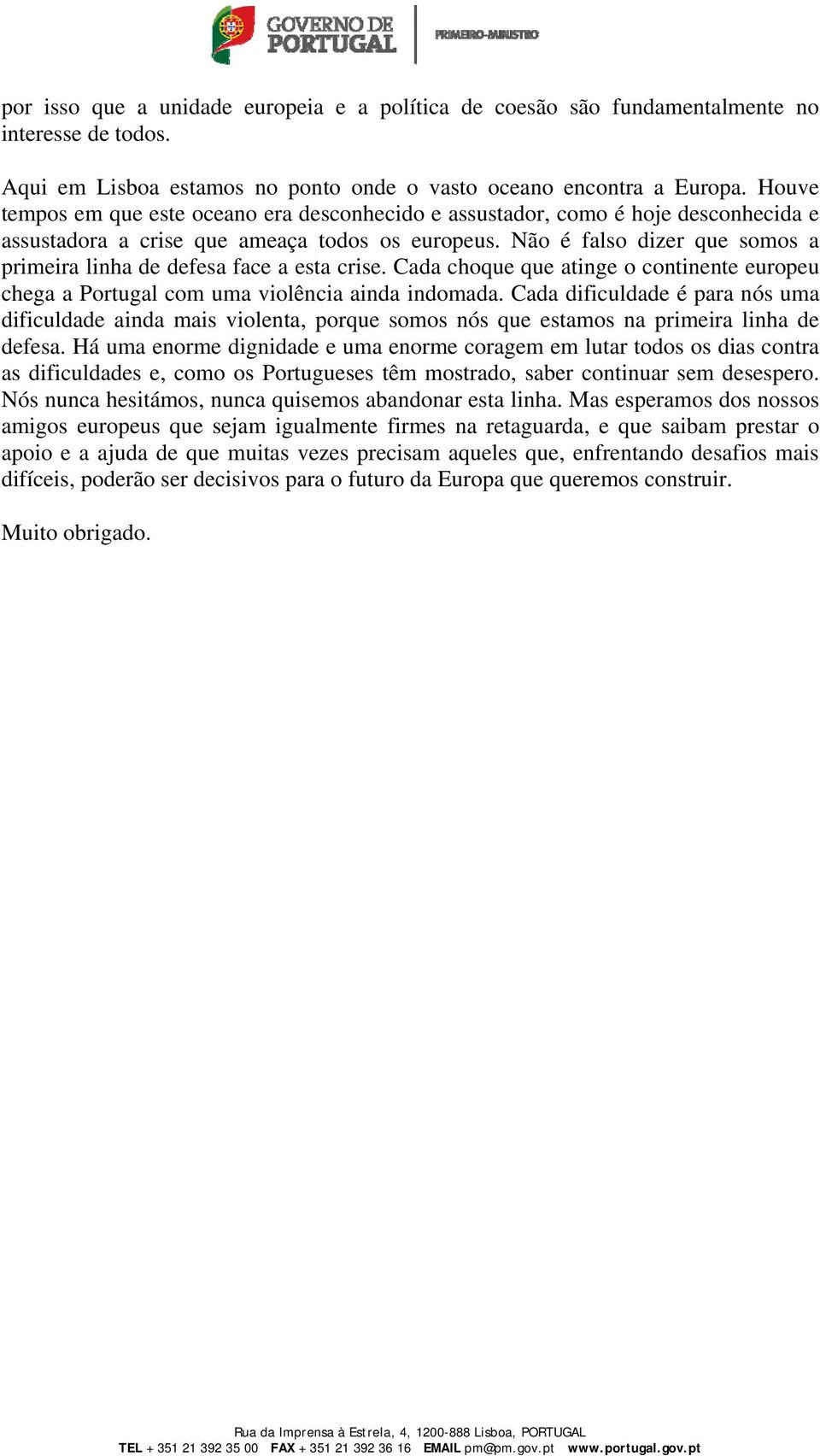 Não é falso dizer que somos a primeira linha de defesa face a esta crise. Cada choque que atinge o continente europeu chega a Portugal com uma violência ainda indomada.