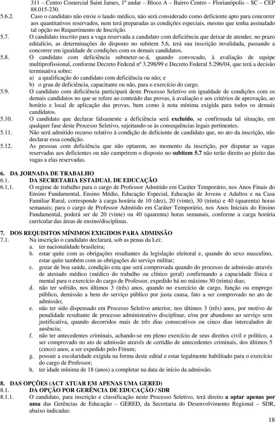 Caso o candidato não envie o laudo médico, não será considerado como deficiente apto para concorrer aos quantitativos reservados, nem terá preparadas as condições especiais, mesmo que tenha