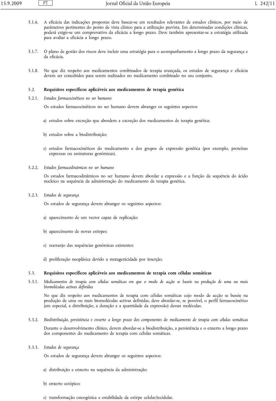 Em determinadas condições clínicas, poderá exigir-se um comprovativo da eficácia a longo prazo. Deve também apresentar-se a estratégia utilizada para avaliar a eficácia a longo prazo. 5.1.7.