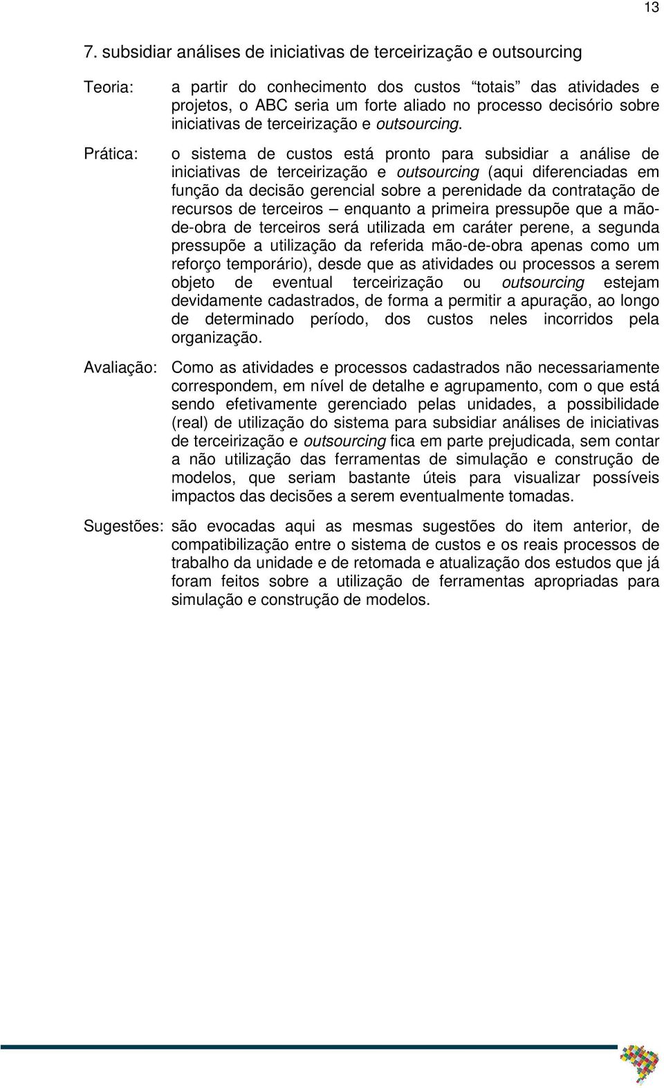 o sistema de custos está pronto para subsidiar a análise de iniciativas de terceirização e outsourcing (aqui diferenciadas em função da decisão gerencial sobre a perenidade da contratação de recursos