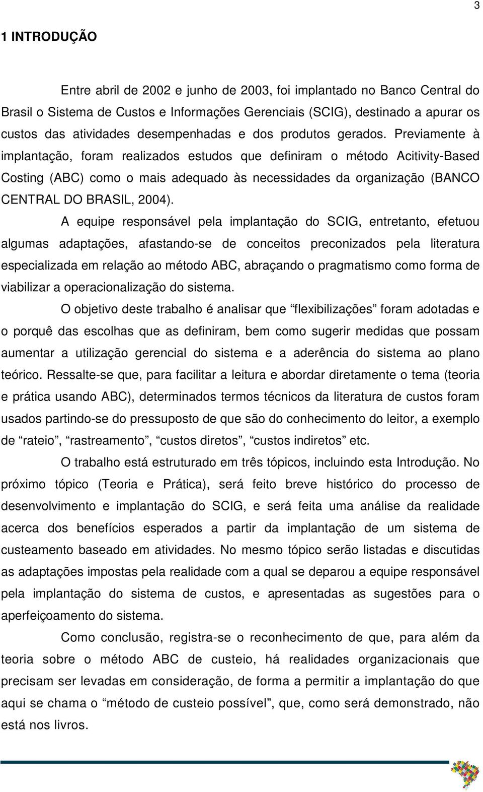 Previamente à implantação, foram realizados estudos que definiram o método Acitivity-Based Costing (ABC) como o mais adequado às necessidades da organização (BANCO CENTRAL DO BRASIL, 2004).