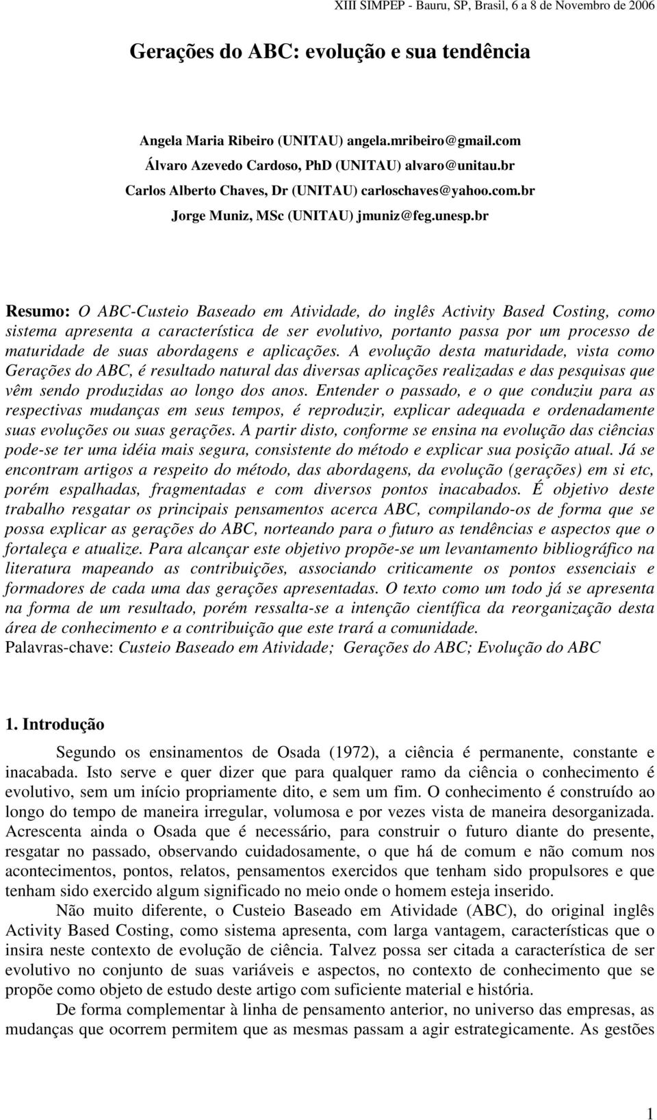 br Resumo: O ABC-Custeio Baseado em Atividade, do inglês Activity Based Costing, como sistema apresenta a característica de ser evolutivo, portanto passa por um processo de maturidade de suas