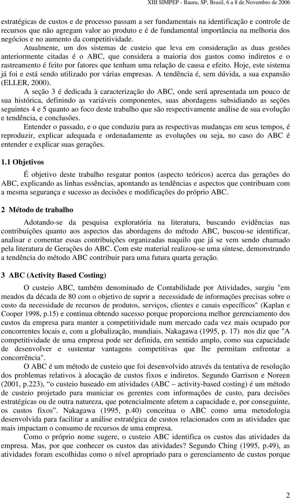 Atualmente, um dos sistemas de custeio que leva em consideração as duas gestões anteriormente citadas é o ABC, que considera a maioria dos gastos como indiretos e o rastreamento é feito por fatores