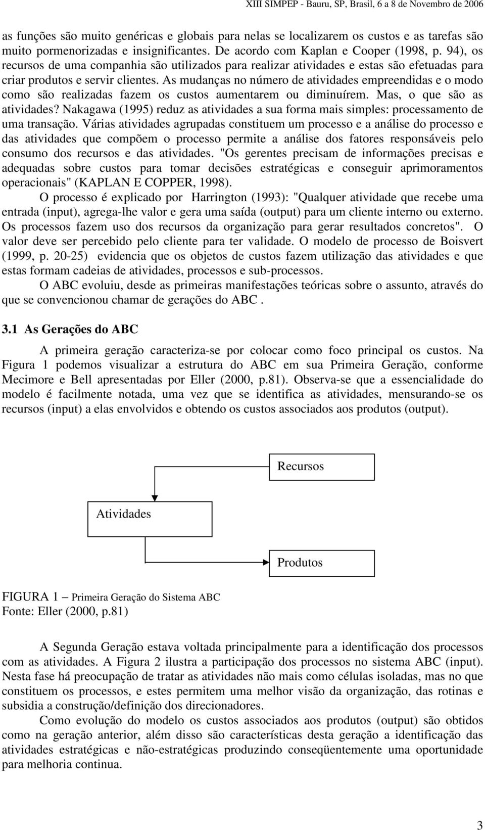 As mudanças no número de atividades empreendidas e o modo como são realizadas fazem os custos aumentarem ou diminuírem. Mas, o que são as atividades?