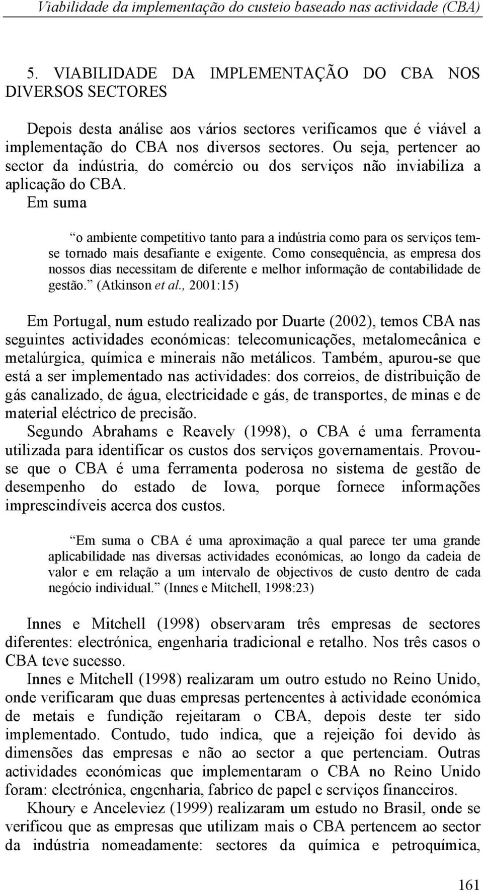 Ou seja, pertencer ao sector da indústria, do comércio ou dos serviços não inviabiliza a aplicação do CBA.