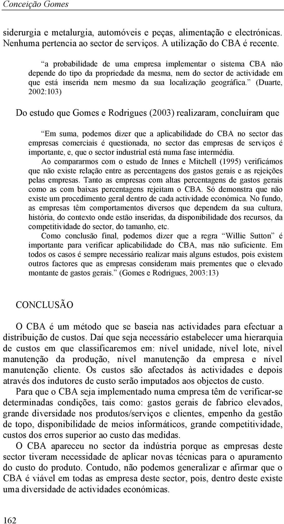 (Duarte, 2002:103) Do estudo que Gomes e Rodrigues (2003) realizaram, concluíram que Em suma, podemos dizer que a aplicabilidade do CBA no sector das empresas comerciais é questionada, no sector das