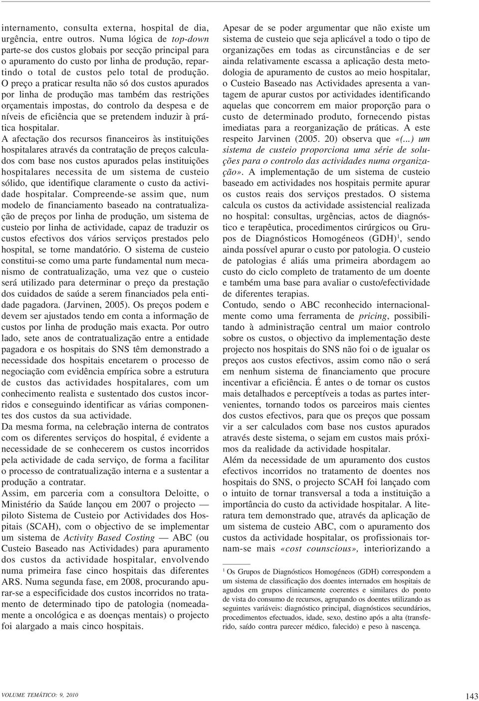 O preço a praticar resulta não só dos custos apurados por linha de produção mas também das restrições orçamentais impostas, do controlo da despesa e de níveis de eficiência que se pretendem induzir à