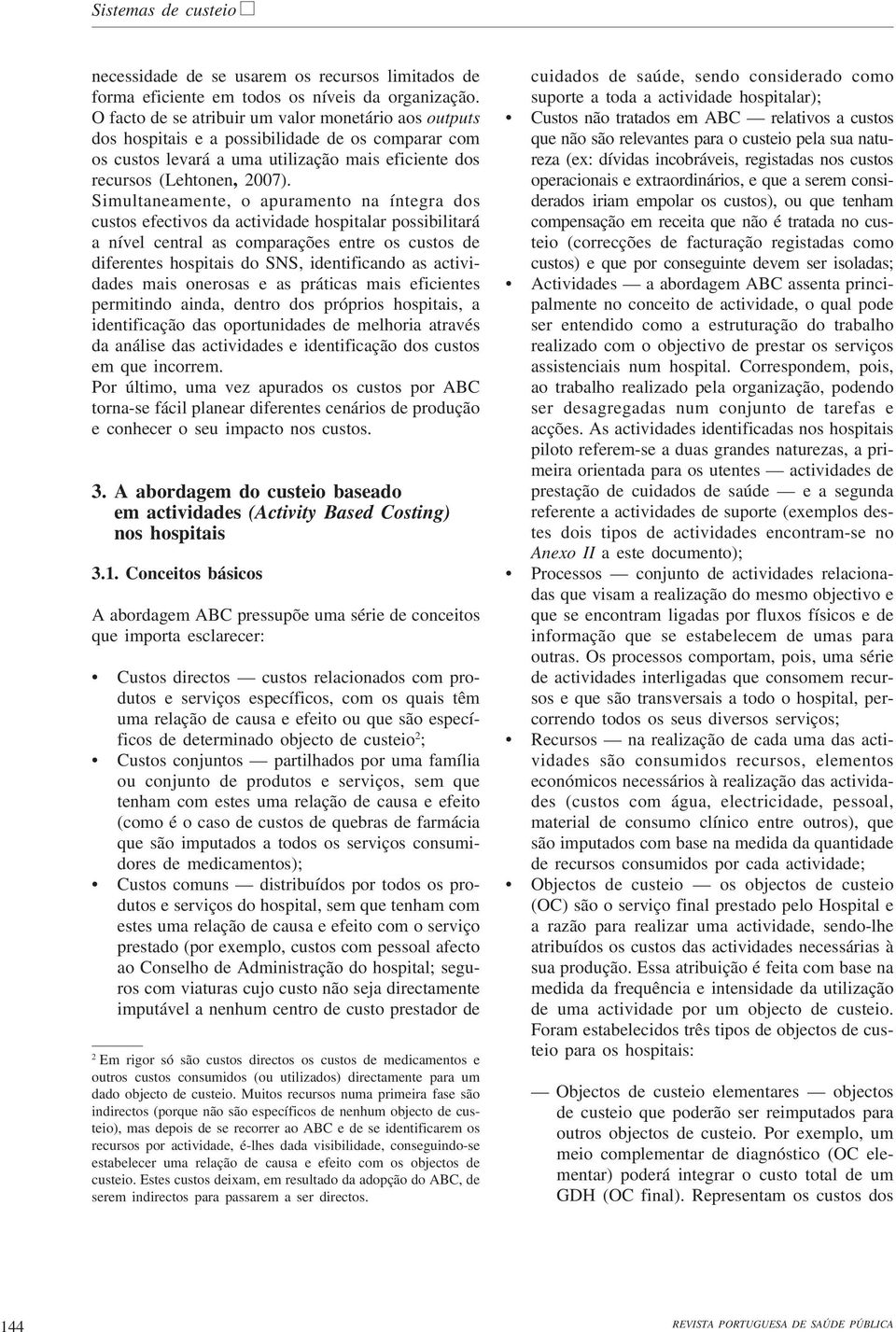 Simultaneamente, o apuramento na íntegra dos custos efectivos da actividade hospitalar possibilitará a nível central as comparações entre os custos de diferentes hospitais do SNS, identificando as