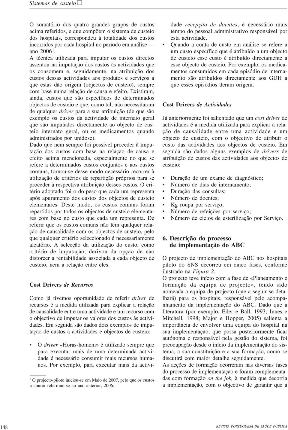 A técnica utilizada para imputar os custos directos assentou na imputação dos custos às actividades que os consomem e, seguidamente, na atribuição dos custos dessas actividades aos produtos e