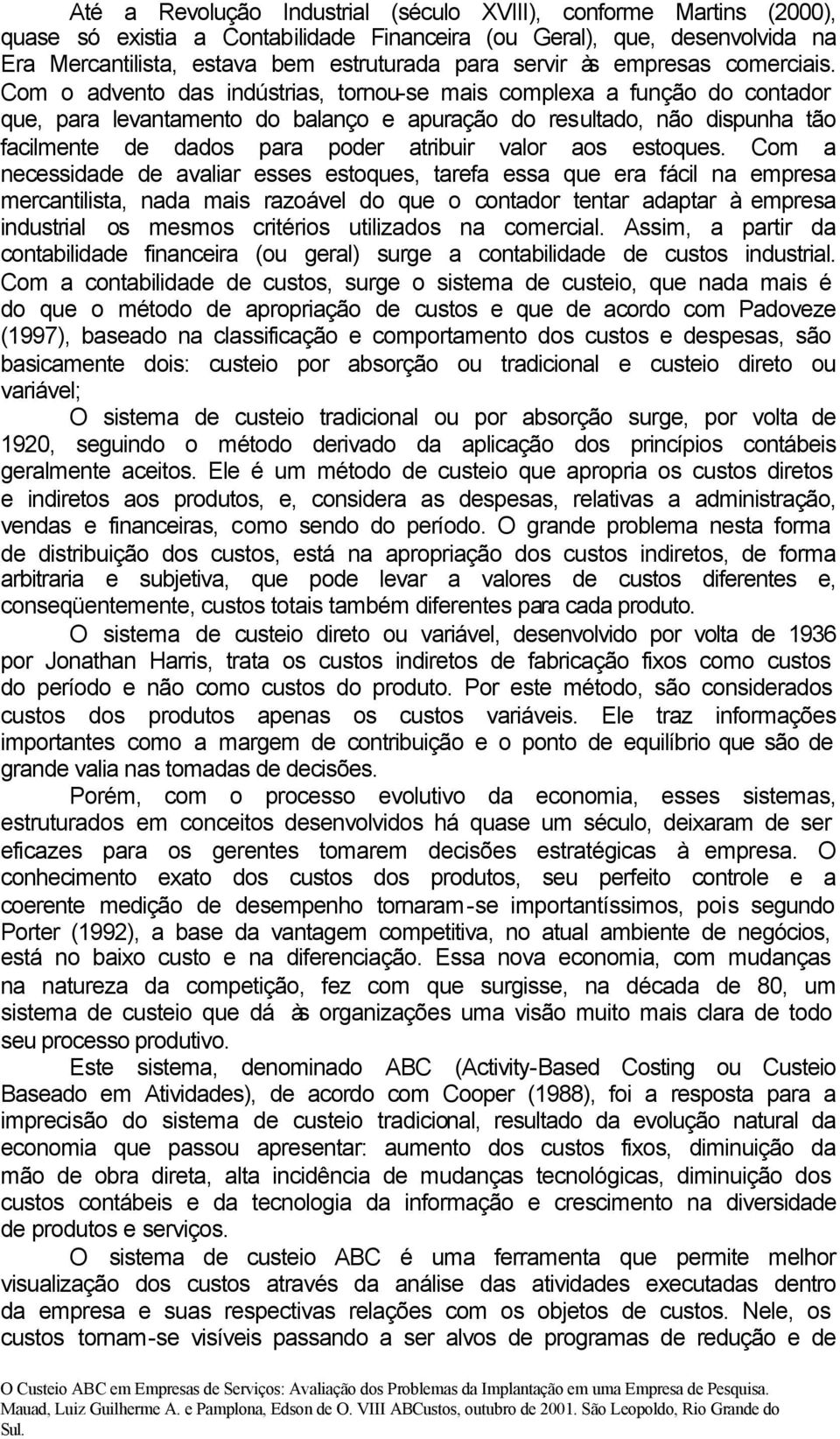 Com o advento das indústrias, tornou-se mais complexa a função do contador que, para levantamento do balanço e apuração do resultado, não dispunha tão facilmente de dados para poder atribuir valor