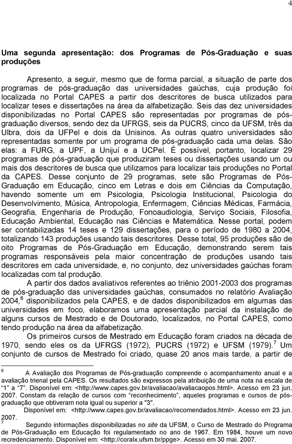 Seis das dez universidades disponibilizadas no Portal CAPES são representadas por programas de pósgraduação diversos, sendo dez da UFRGS, seis da PUCRS, cinco da UFSM, três da Ulbra, dois da UFPel e