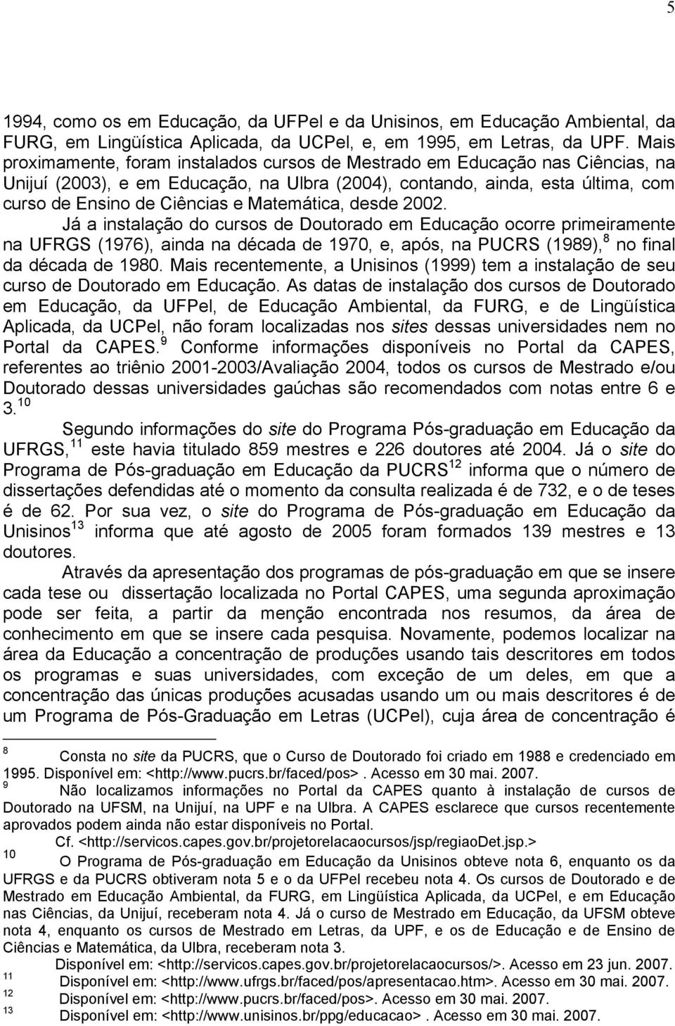 Matemática, desde 2002. Já a instalação do cursos de Doutorado em Educação ocorre primeiramente na UFRGS (1976), ainda na década de 1970, e, após, na PUCRS (1989), 8 no final da década de 1980.