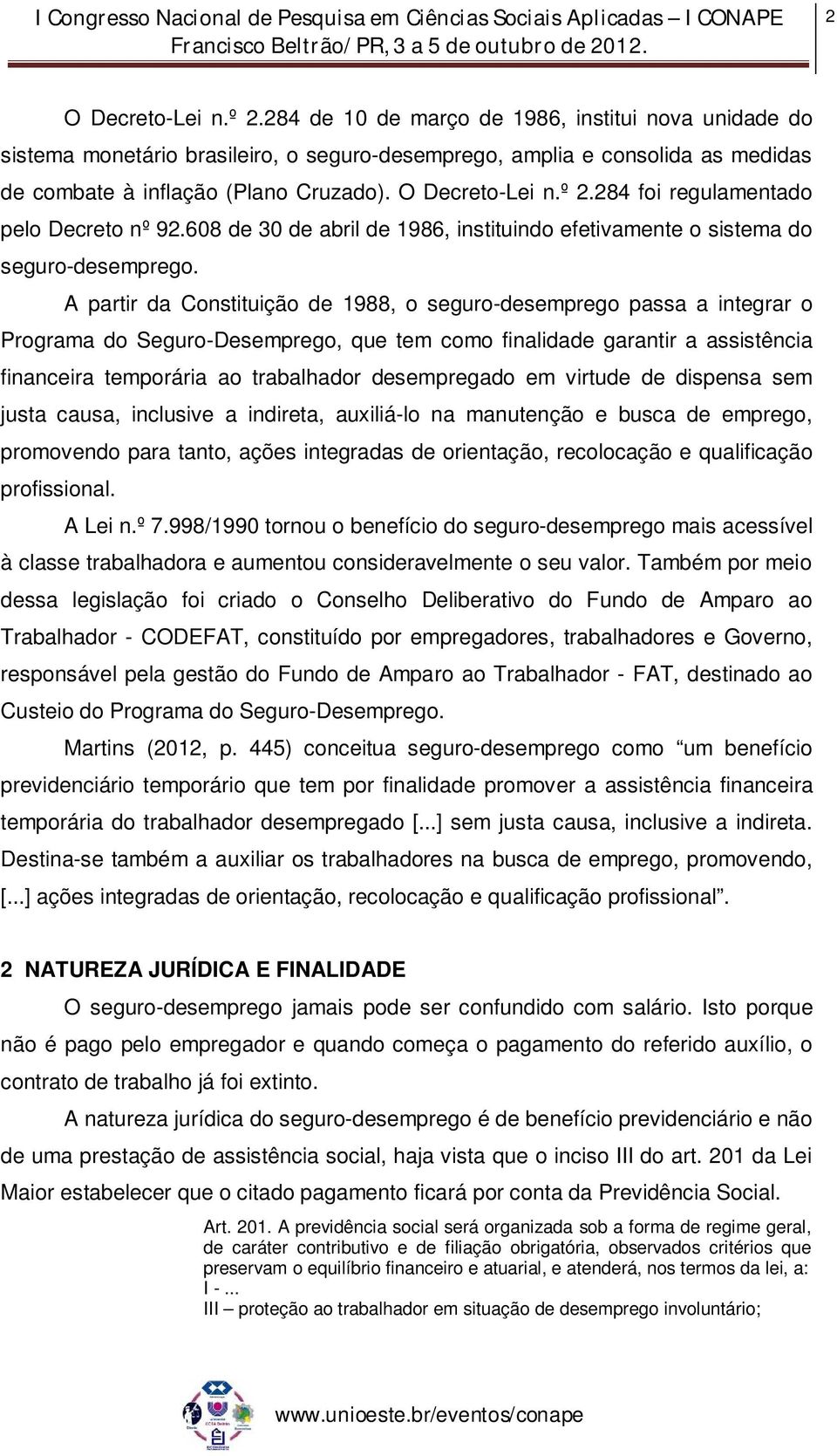 A partir da Constituição de 1988, o seguro-desemprego passa a integrar o Programa do Seguro-Desemprego, que tem como finalidade garantir a assistência financeira temporária ao trabalhador