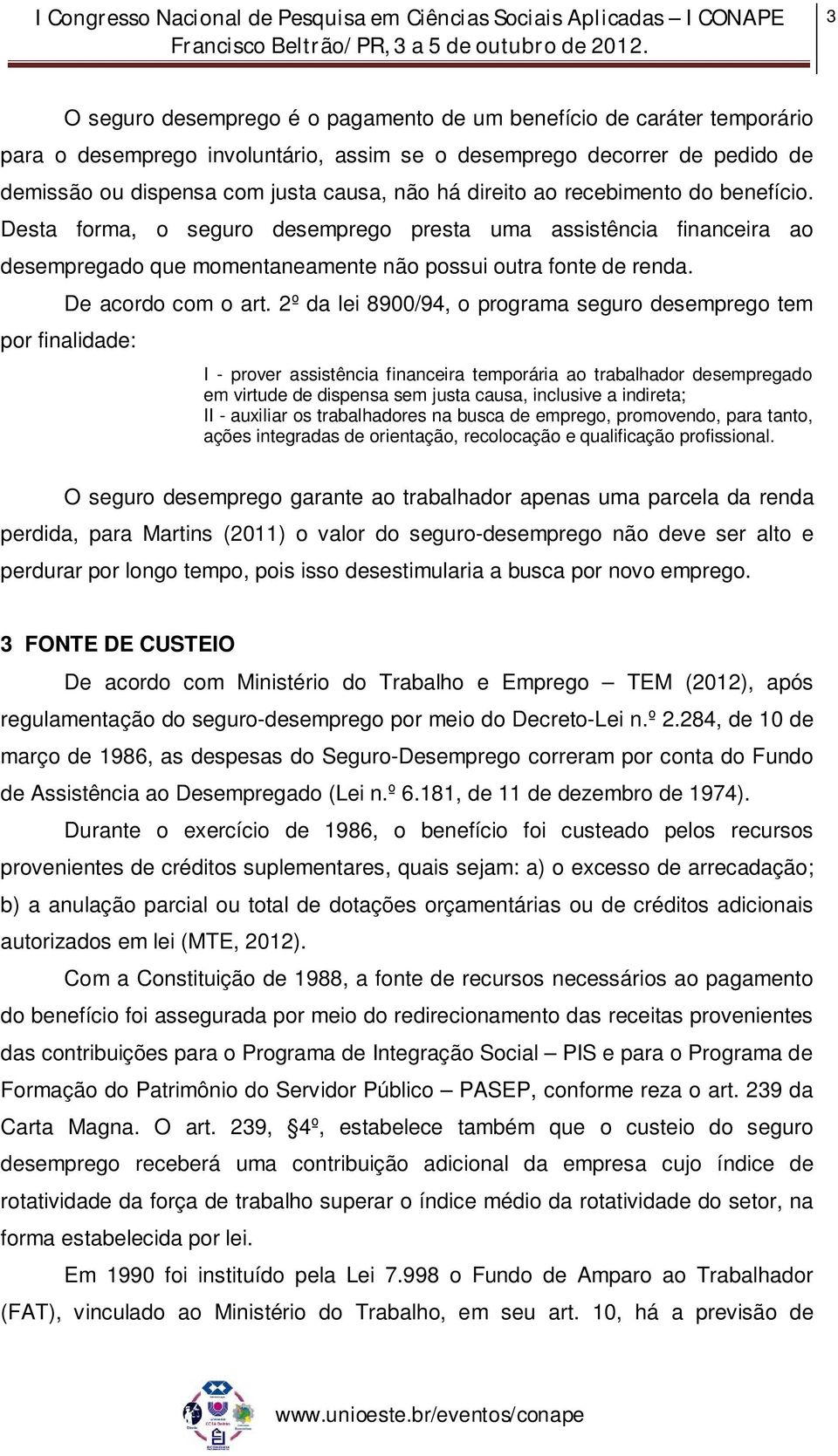 2º da lei 8900/94, o programa seguro desemprego tem por finalidade: I - prover assistência financeira temporária ao trabalhador desempregado em virtude de dispensa sem justa causa, inclusive a