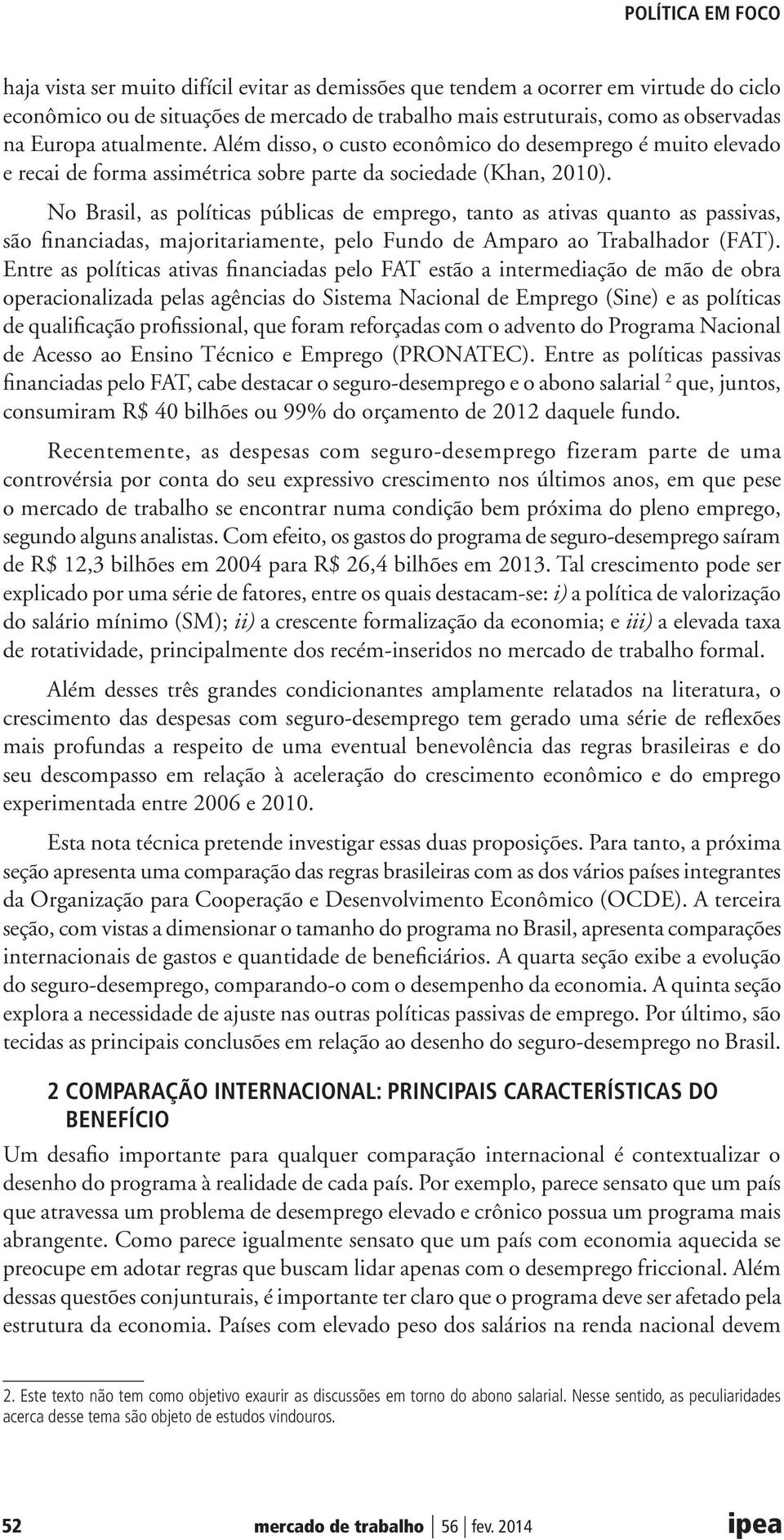No Brasil, as políticas públicas de emprego, tanto as ativas quanto as passivas, são financiadas, majoritariamente, pelo Fundo de Amparo ao Trabalhador (FAT).