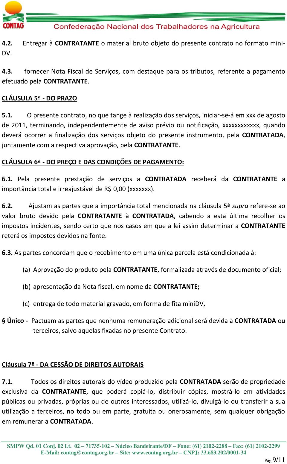 O presente contrato, no que tange à realização dos serviços, iniciar-se-á em xxx de agosto de 2011, terminando, independentemente de aviso prévio ou notificação, xxxxxxxxxxxx, quando deverá ocorrer a