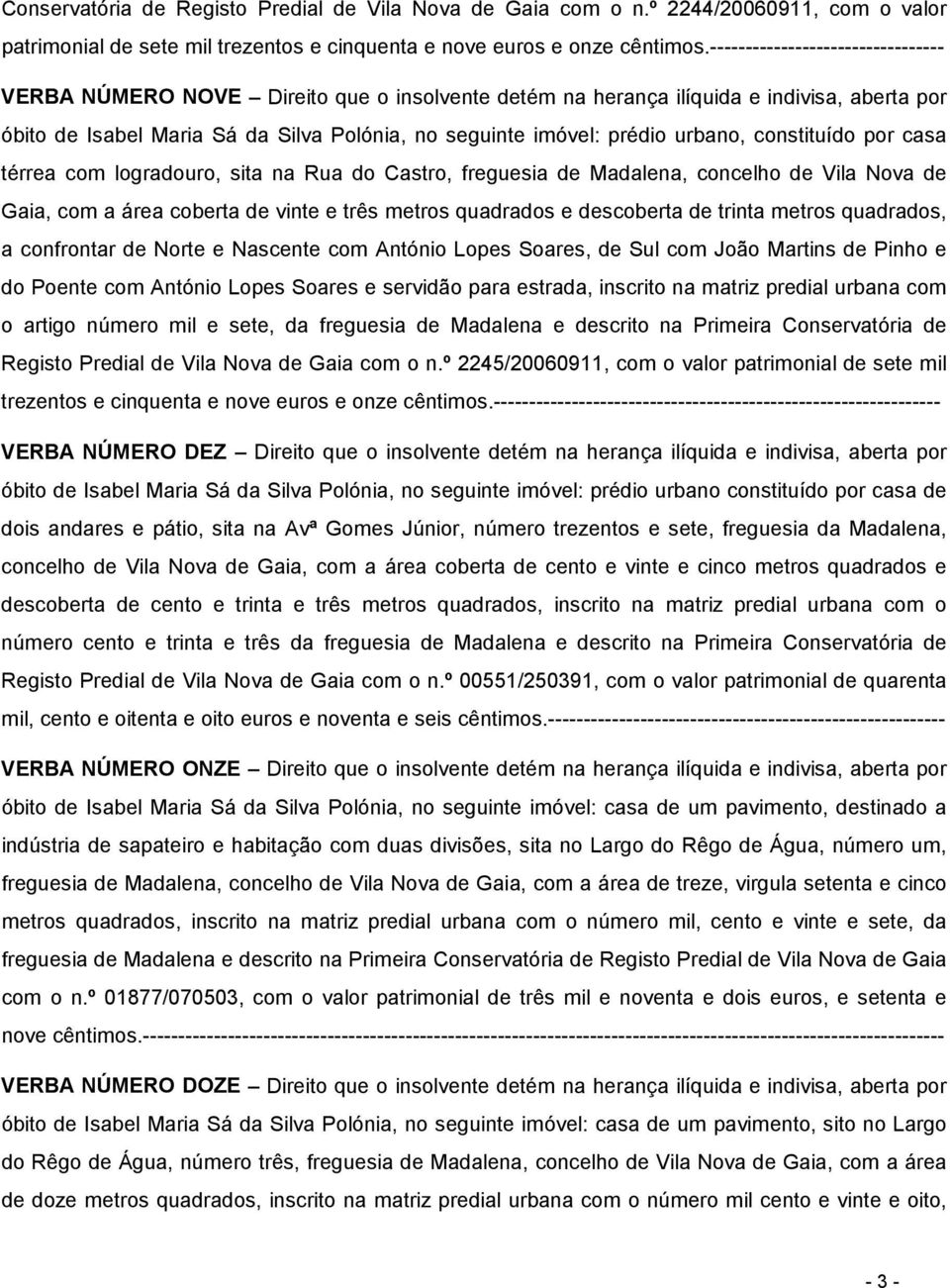 urbano, constituído por casa térrea com logradouro, sita na Rua do Castro, freguesia de Madalena, concelho de Vila Nova de Gaia, com a área coberta de vinte e três metros quadrados e descoberta de