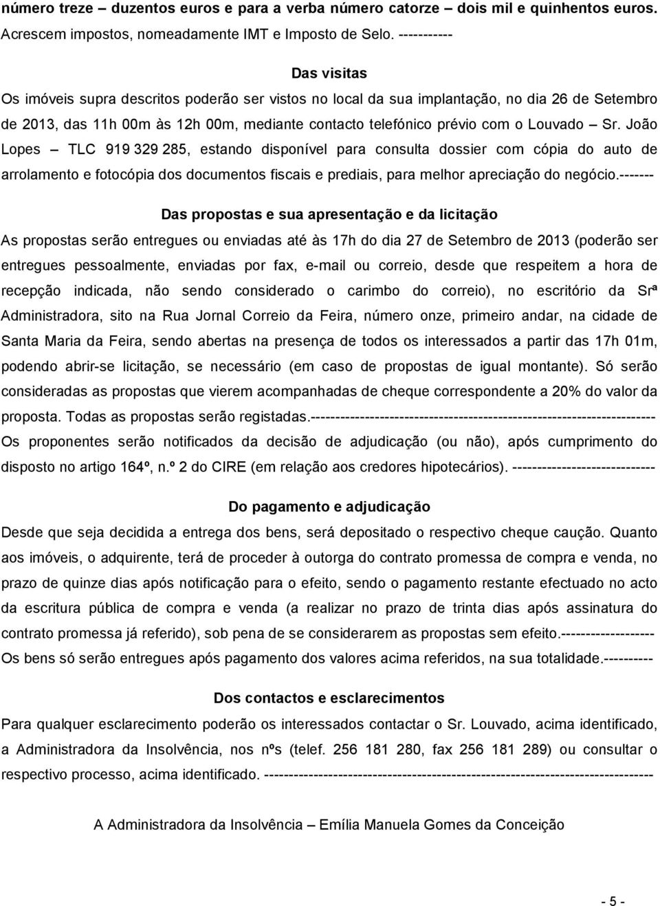 Louvado Sr. João Lopes TLC 919 329 285, estando disponível para consulta dossier com cópia do auto de arrolamento e fotocópia dos documentos fiscais e prediais, para melhor apreciação do negócio.