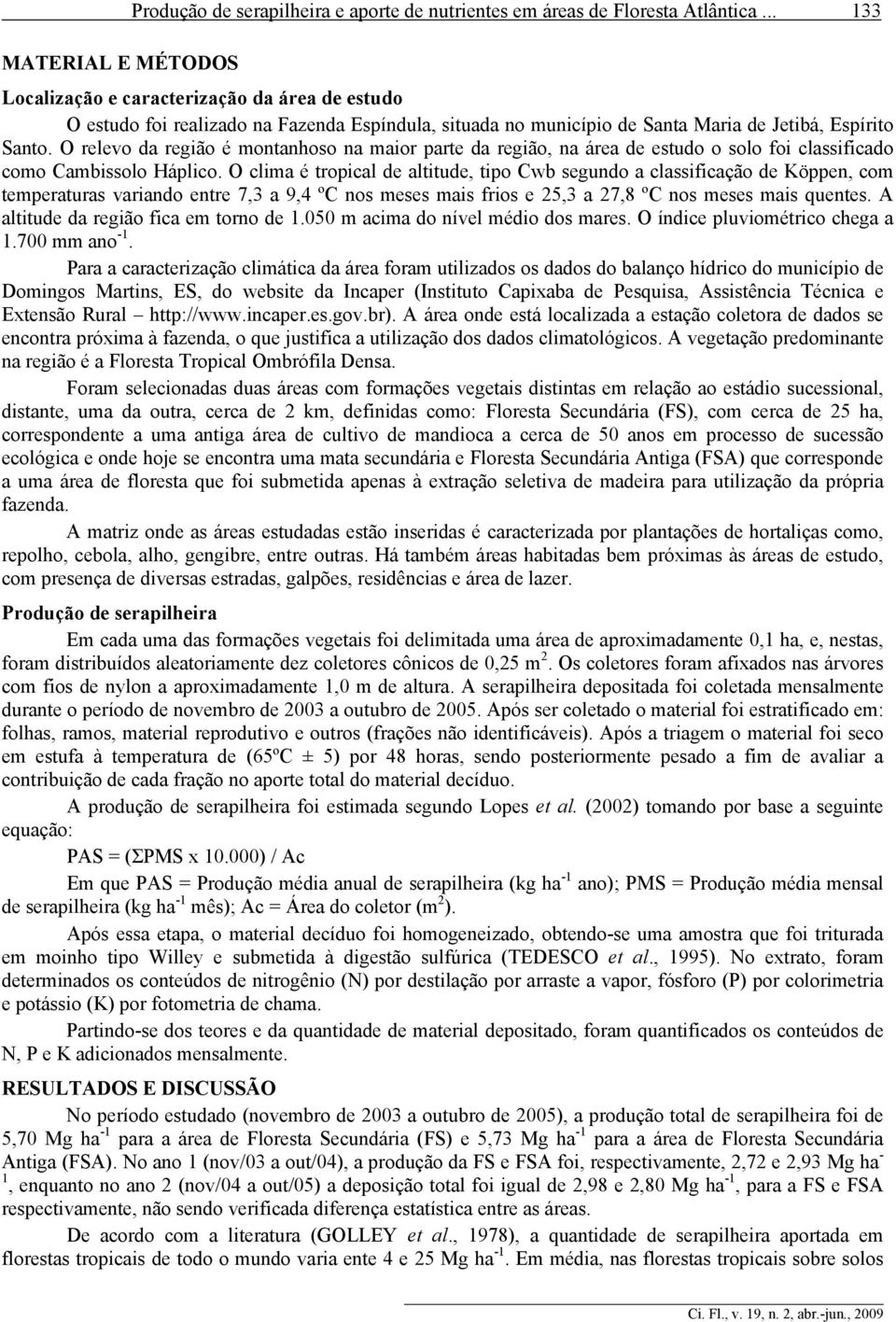 O relevo da região é montanhoso na maior parte da região, na área de estudo o solo foi classificado como Cambissolo Háplico.