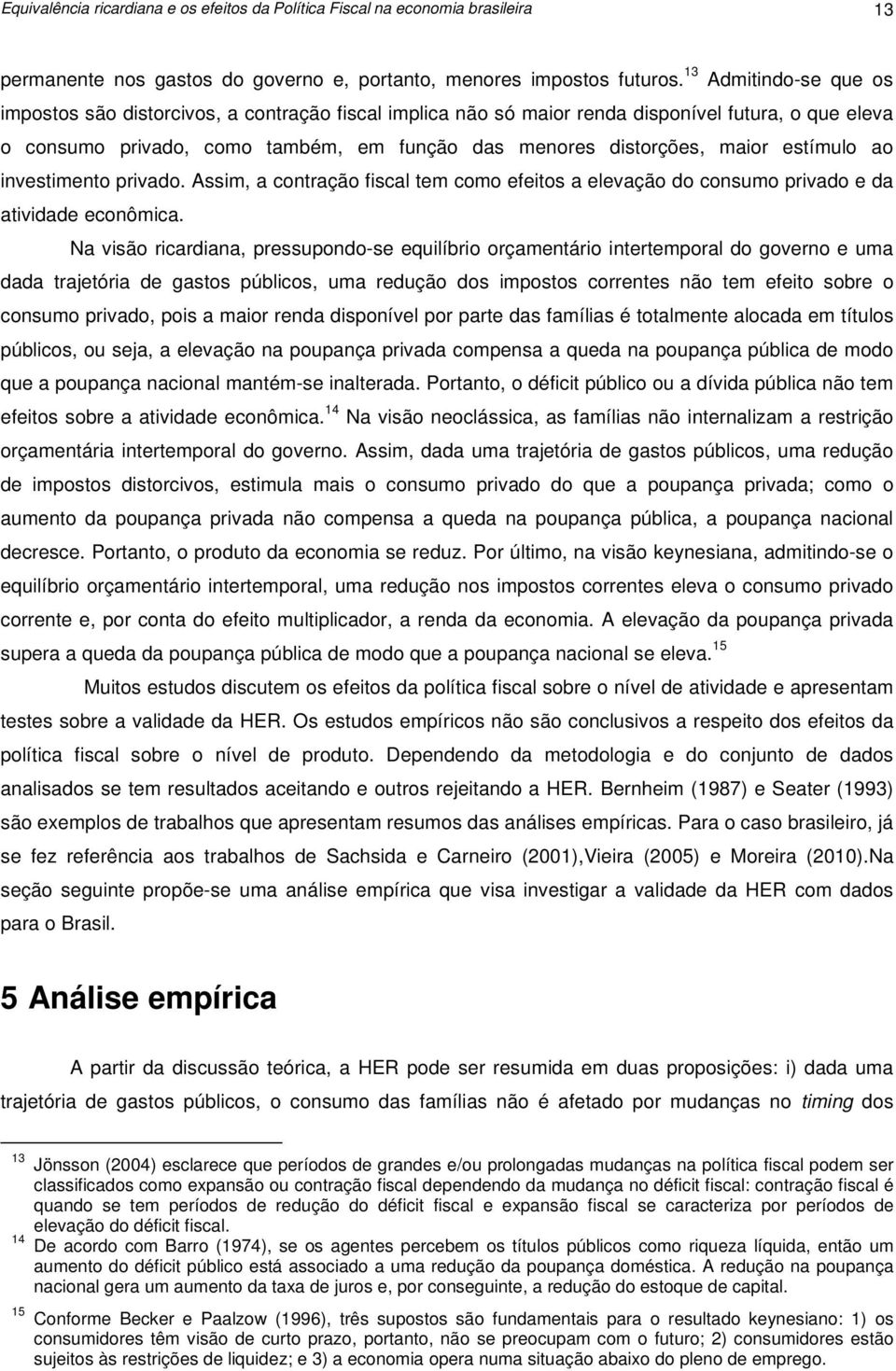 estímulo ao investimento privado. Assim, a contração fiscal tem como efeitos a elevação do consumo privado e da atividade econômica.