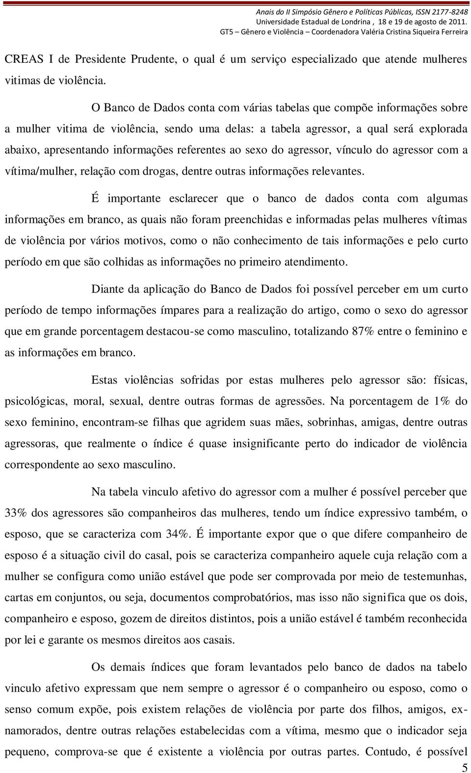 referentes ao sexo do agressor, vínculo do agressor com a vítima/mulher, relação com drogas, dentre outras informações relevantes.