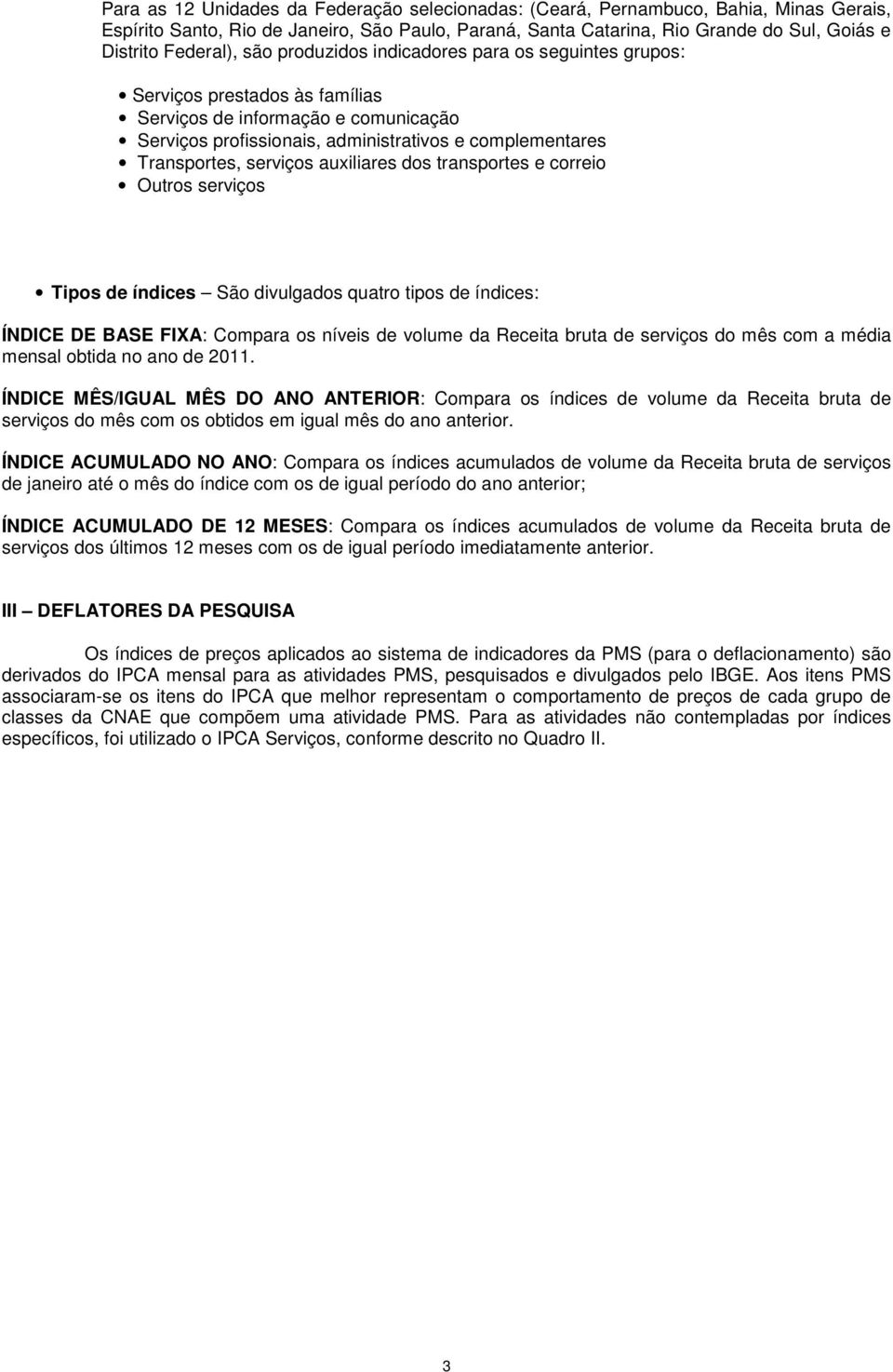 Transportes, serviços auxiliares dos transportes e correio Outros serviços Tipos de índices São divulgados quatro tipos de índices: ÍNDICE DE BASE FIXA: Compara os níveis de volume da Receita bruta