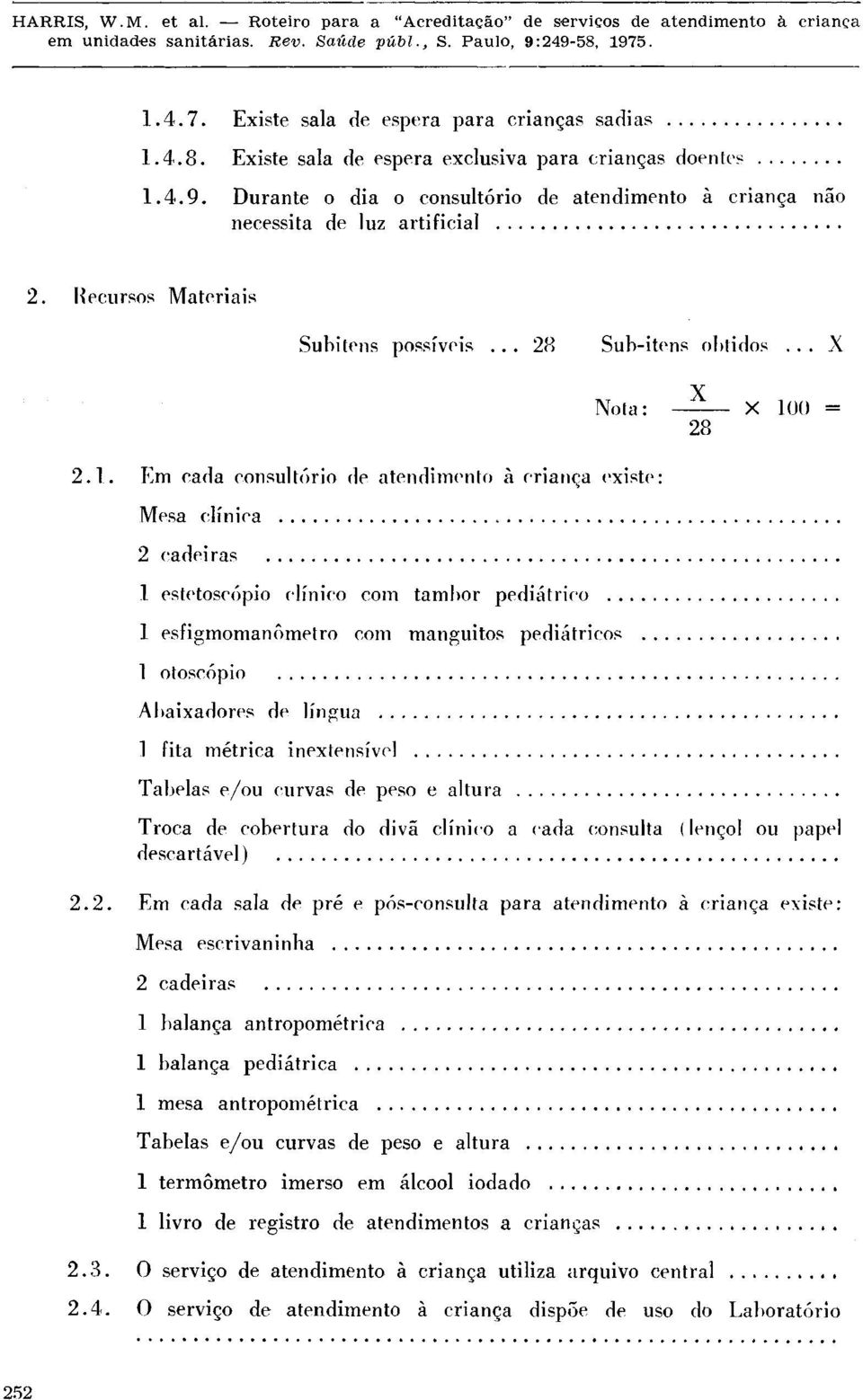 Em cada consultório de atendimento à criança existe: Mesa clínica 2 cadeiras l estetoscópio clínico com tambor pedia t rico l esfigmomanômetro com manguitos pediátricos l otoscópio Abaixadores de