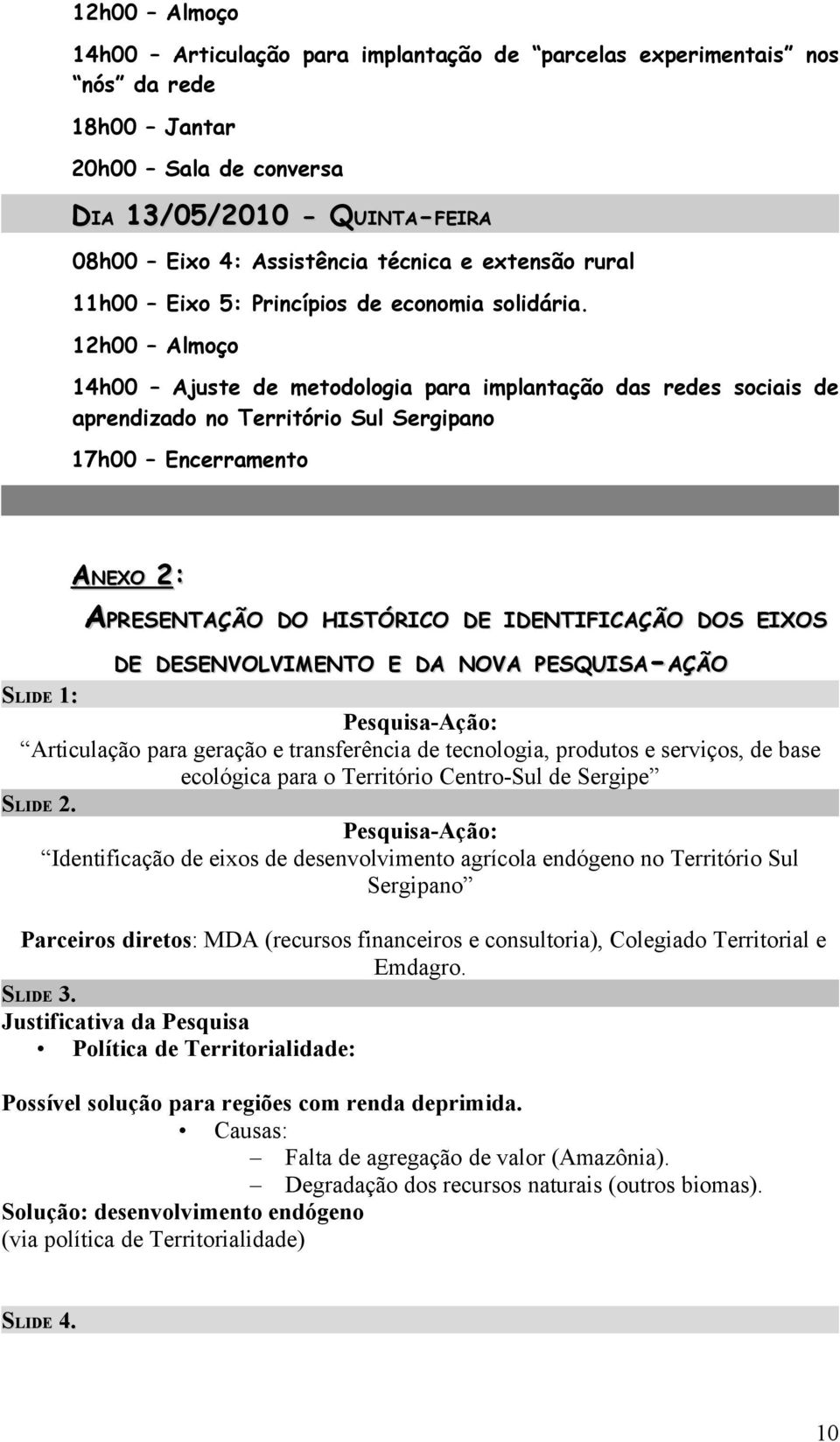 12h00 Almoço 14h00 Ajuste de metodologia para implantação das redes sociais de aprendizado no Território Sul Sergipano 17h00 Encerramento ANEXO 2: APRESENTAÇÃO DO HISTÓRICO DE IDENTIFICAÇÃO DOS EIXOS