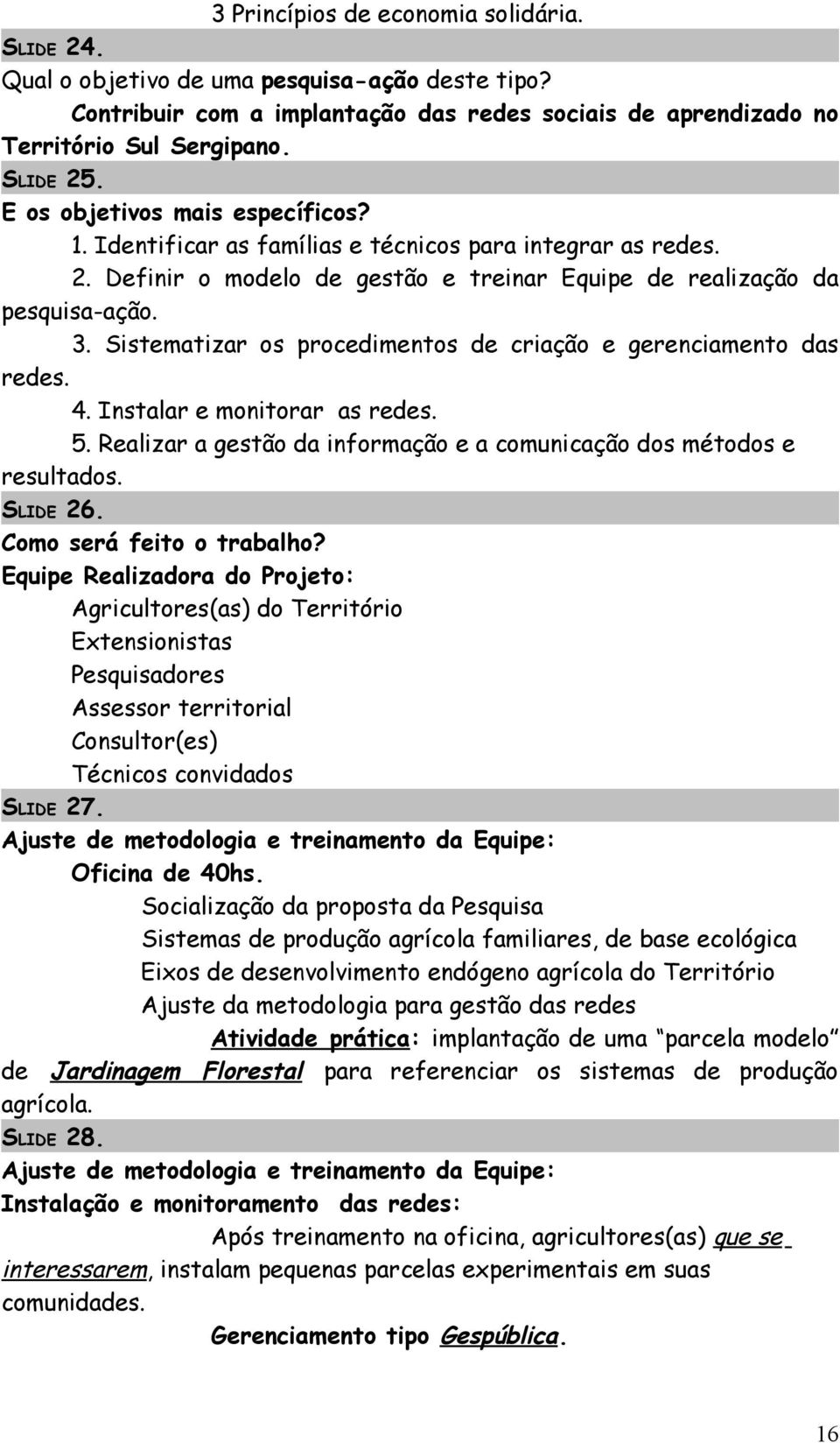 Sistematizar os procedimentos de criação e gerenciamento das redes. 4. Instalar e monitorar as redes. 5. Realizar a gestão da informação e a comunicação dos métodos e resultados. 26.