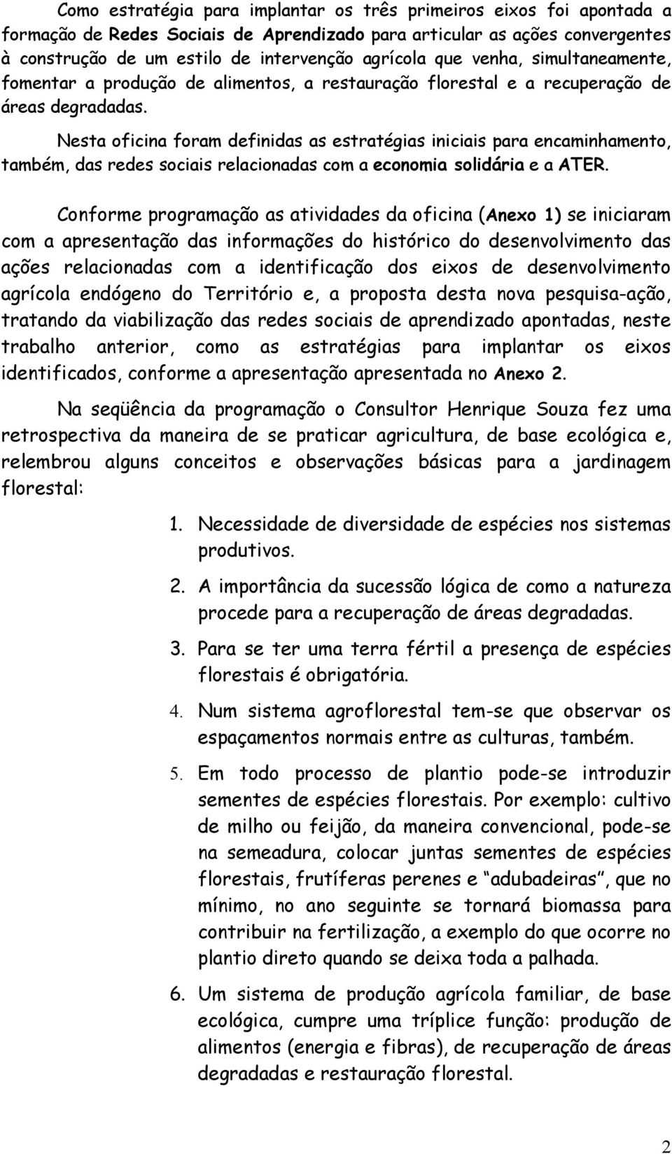 Nesta oficina foram definidas as estratégias iniciais para encaminhamento, também, das redes sociais relacionadas com a economia solidária e a ATER.